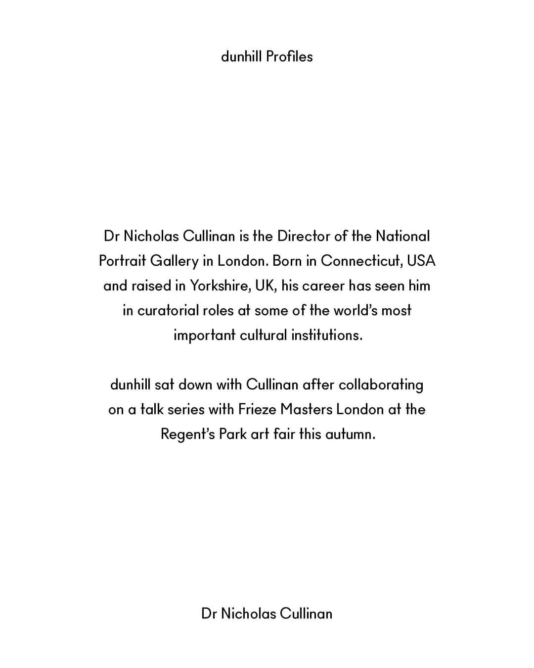 ダンヒルさんのインスタグラム写真 - (ダンヒルInstagram)「“We think of our collection and gallery as a living portrait of Britain.”   For the latest in our ‘dunhill Profiles’ series we sat down with @nicholascullinan, Director of the National Portrait Gallery, and curator of the House’s recent talks with Frieze Masters London, 2023.   Read the full story at our link in bio.   To coincide with our profile with Nicholas Cullinan, dunhill is delighted to launch a new podcast series recorded at the House’s space at Frieze Masters London, 2023. Search for “dunhill” wherever you get your podcasts to listen.   Photographed by @paulhempstead Styled by @stuartvwilliamson    #dunhillPROFILES #dunhillxFriezeMastersTalks」11月25日 0時00分 - dunhill
