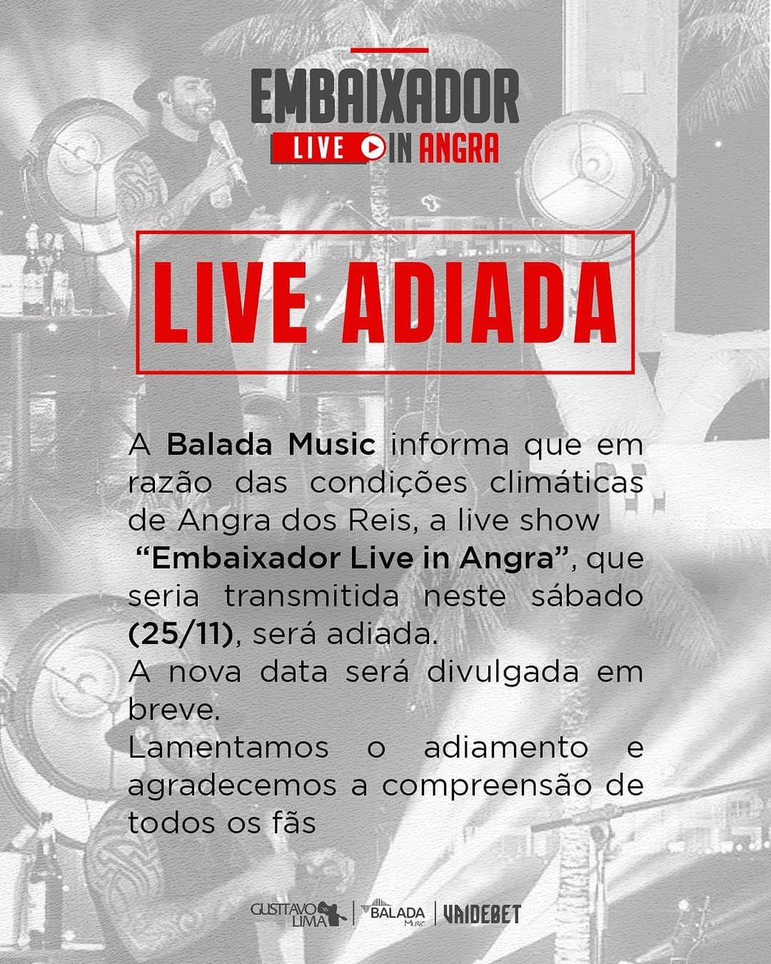 グスタボ・リマのインスタグラム：「LIVE ADIADA!🚨  A Balada Music informa que em razão das condições climáticas de Angra dos Reis, a live show "Embaixador Live in Angra", que seria transmitida neste sábado (25/11), será adiada. A nova data será divulgada em breve. Lamentamos o adiamento e agradecemos a compreensão de todos os fãs.」