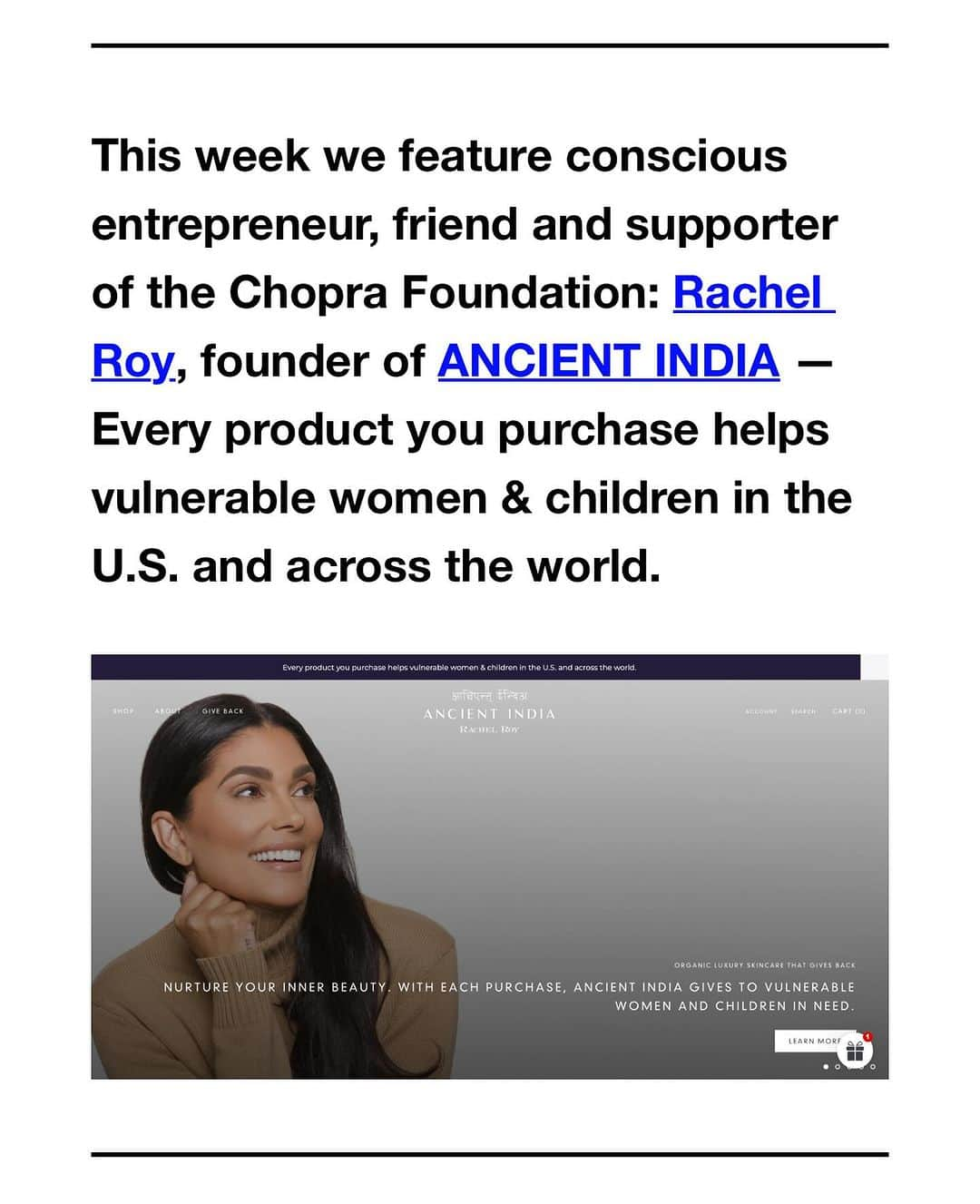 レイチェルロイのインスタグラム：「Thank you Chopra Foundation for your write up on Ancient India SkinCare, our Clean Ayurvedic Earth-friendly skincare 🤍  We exist to give back. With each purchase we give to vulnerable lives throughout the world including those that feel alone and hopeless through @neveralone.love @thechoprafoundation   Thank you to our forever teacher  @deepakchopra  grateful for the wisdom that you share to live more just peaceful and sustainable lives as timeless beings 🤍  #AncientIndiaSkin #DeepakChopra #Ayurveda #GiveBack #CleanBeauty」