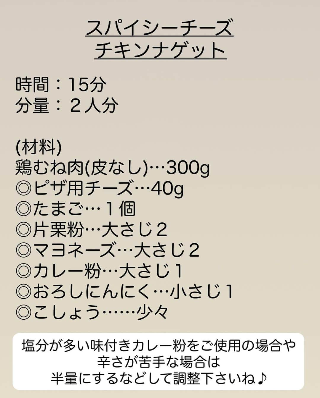 長田知恵さんのインスタグラム写真 - (長田知恵Instagram)「（レシピ）#スワイプレシピ ＿＿＿＿＿＿＿＿＿＿＿＿＿＿＿＿＿＿＿＿＿ スプーンで簡単♪カリカリ香ばし♪ #スパイシーチーズナゲットt ￣￣￣￣￣￣￣￣￣￣￣￣￣￣￣￣￣￣￣￣￣ ⁡ 💬2人分ではなく、3〜4人分です、、  ◯𓇋静止画verレシピ 𓌉◯𓇋 ⁡ ⁡ おはようございます♪ 今朝は、保存数21万を超えた コンソメチキンナゲットの 姉妹レシピをご紹介したいと思います😊 ⁡ むね肉を粗みじんにしたら あとはスプーンでグルグルかき混ぜて そのまま油に落とすだけ♪ 手で丸めたりしないので とっても簡単！ ⁡ 揚げるとチーズが溶けて 外がカリカリ✨←めっちゃいい音します♪ チーズの香ばしさと カレーのスパイシーな旨辛さが めちゃくちゃ美味しいですよ♪ コンソメチキンナゲット 超えたかもです👀‼️ ⁡ そのままで十分美味しいので お弁当にもオススメです^ ^ 良かったら作ってみて下さい😊♪ ⁡ ⁡ ⁡ ＿＿＿＿＿＿＿＿＿＿＿＿＿＿＿＿＿＿＿＿＿ 時間：15分 分量：3〜4人分 ⁡ (材料) 鶏むね肉(皮なし)…300g ◎ピザ用チーズ…40g ◎たまご…１個 ◎片栗粉…大さじ２ ◎マヨネーズ…大さじ２ ◎カレー粉…大さじ１ ◎おろしにんにく…小さじ１ ◎こしょう……少々 ⁡ ❶鶏肉は粗めのみじん切りにし、さらに包丁で叩いてミンチ状にする。 ❷ボウルに①と◎を入れ、スプーンでぐるぐる混ぜる。 ❸フライパンにサラダ油を5㎜ほど入れて強めの中火で熱し、②の種をスプーンを2本使ってひと口大に成形して落とし入れる。 ❹両面こんがり色づくまで４~5分揚げ焼きにすれば完成。 ⁡ ⁡ ⁡ (ポイント) ●荒めのみじん切りで、多少ゴツゴツしていても🙆‍♀️ ●種は粘りが出るまでぐるぐる混ぜると一体感が出て、食べた時も、バラバラ感がなく美味しいです。 ●スプーンに油をつけると、成形しやすいです ●しっかり色づくまで揚げると、チーズが香ばしくて美味しいです。 ●カレー粉のメーカーによって辛味や塩味が違うので半量にするなどして分量調整して下さいね♪ ⁡ ⁡ ⁡  \ マックに負けてないかも😊✨ / ……我が家の簡単ナゲットソース…… ⁡ ☑︎ハニマスソース マヨネーズ…大さじ２ 粒マスタード…小さじ１ はちみつ…小さじ１ ⁡ ☑︎バーベキューソース ケチャップ…大さじ２ ウスターソース…小さじ１ はちみつ…小さじ1/2 おろしにんにく…小さじ1/2 ⁡ ⁡ ⁡ ⁡ ⁡ 質問などはコメント欄へお気軽に♪ ⁡ ⁡ ⁡ ⁡ ⁡ ⁡ ･*:.｡..｡.:*:.｡. .｡.:* ･*:.｡..｡.:*:.｡. .｡.:*  ⁡ 更新が緩いけど いつも最後まで見てくれて ありがとうです╰(*´︶`*)╯ ⁡ *:.｡..｡.:*:.｡. .｡.:* ･*:.｡..｡.:*:.｡. .｡.:* ⁡ ⁡ ⁡ 💬#Threads（スレッズ） 普段ごはんや、日常をゆるゆると。 (ハイライトから飛べます) @tsukicook ⁡ 💬使用アイテムは #楽天room にのせています （ハイライトから飛べます） ⁡ ⁡ #献立 #おうちごはん #簡単レシピ #節約レシピ #時短レシピ #作り置きレシピ #あるもんで料理 #器 #recipe #鶏むね肉レシピ #鶏肉レシピ #チキンナゲット #お弁当のおかず ⁡ ⁡」11月26日 7時10分 - tsukicook