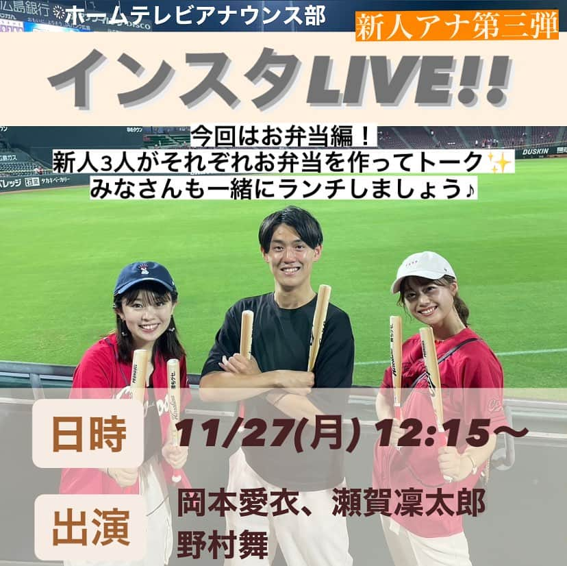 広島ホームテレビ「HOME NEXT neo」のインスタグラム：「新人アナ第三弾！ インスタLIVE開催決定！  明日11月27日(月)12:15〜 新人アナウンサー3人がインスタLIVEを実施します✨  今回は一人暮らしを続ける新人アナウンサーのお弁当をご紹介！ みなさんも一緒にランチしましょう💕  是非ご覧くださいね👀🔥  #インスタライブ #告知 #岡本愛衣 #瀬賀凜太郎 #野村舞  #新人アナウンサー」