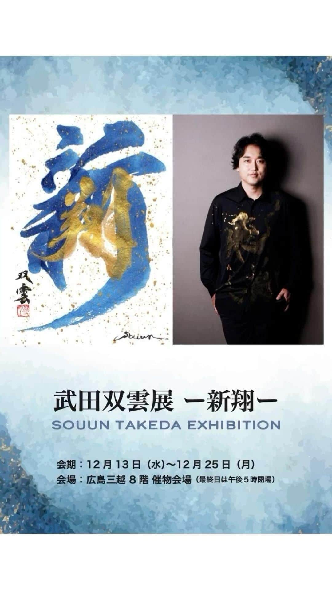 武田双雲のインスタグラム：「【NEW】ーSOUUN TAKEDA EXHIBITION ー 武田双雲展「新翔」  場所: 広島三越 8階 催物会場 会期：12月13日(水)-25日(月) 午前10:30～午後19:00（最終日は17:00閉場）  【作家来場日】 12月13日（水）・15日（金）・16日（土）・17日（日）・21日（木）・22日（金）・23日（土）・24日（日）  【ライブパフォーマンス】 12月16日（土）・23日（土）各日午後2時〜  【新翔】 人類は新しい時代に突入しました。これまでの常識やルールが激しく変化しています。 このうねりの中で新しい心で飛翔しよう。空高く舞い上がろう。 双雲  Produced by SELENE ART MEDIA  ▶︎ 武田双雲（Souun Takeda） 1975年熊本生まれ。東京理科大学卒業後、NTTに就職。約3年後に書道家として独立。 NHK大河ドラマ「天地人」や世界遺産「平泉」など、数々の題字を手掛ける。 講演活動やメディア出演のオファーも多数。 ベストセラーの「ポジティブの教科書」のほか、著書は60冊を超える。 2013年度文化庁から文化交流使に任命され、ベトナム・インドネシアにて、書道ワークショップを開催、2017年にはワルシャワ大学にて講演など、世界各国で活動する。 近年、現代アーティストとして創作活動を開始し、2015年,2019年カリフォルニアにて個展。2019年アートチューリッヒ、2021～2023年ボルタ・バーゼルに出展。日本橋三越本店、伊勢丹新宿をはじめとする三越伊勢丹グループ各店舗や、GINZA SIX、大丸松坂屋グループ各店舗等にて個展を開催し、盛況を博す。    #武田双雲 #武田双雲展 #souuntakeda #書道 #art #calligraphyart #calligraphy #traditional #artwork #artist #artgallery #artist #artexhibition #書道アート #書道家 #SELENEARTMEDIA #広島三越 #広島」