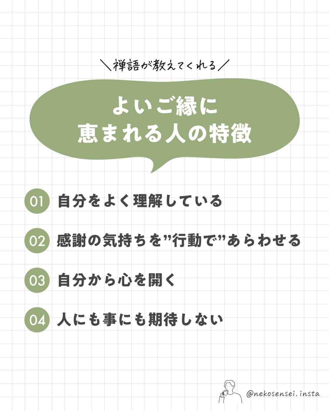 ユメネコ@哲学者のインスタグラム：「. ▼よいご縁に恵まれる人の特徴 自分をよく理解している 感謝の気持ちを”行動で”あらわせる 自分から心を開く 人にも事にも期待しない . #言葉 #メンタル #自己啓発 #カウンセリング #自分磨き #禅 #マインドフルネス」