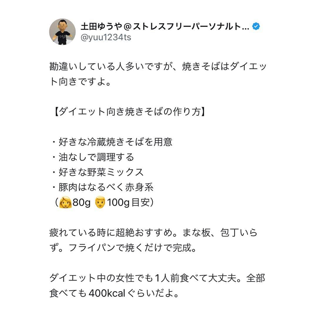 土田ゆうやさんのインスタグラム写真 - (土田ゆうやInstagram)「フォローすると痩せやすくなる→@yuu1234ts ⁡ 参考になった方は『🔥』をコメントして下さい。今後の投稿の参考にさせて頂きたいです。 ⁡ 勘違いしている人多いですが、焼きそばはダイエット向きですよ。 ⁡ 【ダイエット向き焼きそばの作り方】 ⁡ ・好きな冷蔵焼きそばを用意 ・油なしで調理する ・好きな野菜ミックス ・豚肉はなるべく赤身系 （👩80g 👨100g目安） ⁡ 疲れている時に超絶おすすめ。まな板、包丁いらず。フライパンで焼くだけで完成。 ⁡ ダイエット中の女性でも1人前食べて大丈夫。全部食べても400kcalぐらいだよ。 ⁡ ⁡ ⁡ ⁡ 身体作りは楽しむ物です。身体作り＝辛いじゃなくて身体作り＝楽しいと思える人を1人で増やしたいと思って毎日情報発信しています。 ⁡ 他にもアカウント運用しています。宜しければ他のアカウントもフォローして頂けると嬉しいです。 ⁡ @yuu12345ts ⁡ このアカウントは、女性の身体を美しく変える専門家。ダイエット&ビューティースペシャリストの資格を取得しているパーソナルトレーナーの土田ゆうやが女性が美しく身体を変える為に必要な知識を発信しています。 ⁡ @gotandagym ⁡ 僕が都内で運営しているパーソナルジムのアカウントです。 ⁡ 五反田、目黒、渋谷、新宿、池袋で入会金なし、単発制のパーソナルトレーニングをさせて頂いています。税込8,800円〜 ⁡ 入会金なし、単発制なので気軽にパーソナルトレーニングを受けることが出来ます。 ⁡ 1人じゃ不安な方は、ペアトレがお勧めです。お得にパーソナルトレーニングを受けられます。 ⁡ 週1回以上の頻度を検討中の方は、体験 税込4,400円で受けることが出来ます。ペアトレの場合、1人税込3,300円。 ⁡ 栄養コンシェルジュ®︎ 1ッ星 2ッ星で学んだ知識（資格取得には約25万円必要）をベースとしたストレスなく食事管理する方法をまとめたデジタルテキストを無料でお渡しします。食事の管理もテキストがあるので、安心です。 ⁡ ※2回目来店時にお渡しさせて頂きます。 ⁡ パーソナルトレーニングの詳細は、プロフィールのURLをクリックして下さい。 ⁡ #五反田#五反田パーソナルジム#五反田パーソナル#五反田ジム#目黒#目黒パーソナルジム#目黒パーソナル#渋谷#渋谷パーソナルジム#渋谷パーソナル#脂質制限#脂質制限ダイエット#脂質制限コンビニ#インスタダイエット#食べて痩せる#食べて痩せるダイエット#健康的な食事 #健康的に痩せる #健康的に痩せたい #短期で痩せる#すぐ痩せる#コンビニランチ#ダイエット#焼きそば#焼きそばパン #焼きそば弁当」11月27日 17時30分 - yuu1234ts