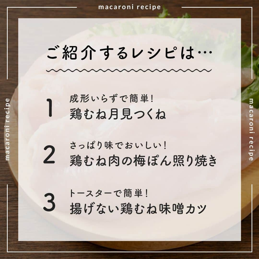 macaroniさんのインスタグラム写真 - (macaroniInstagram)「1食200円以下✨ 今回は「鶏むね節約レシピ」を3つご紹介します♪  🌟 鶏むね月見つくね  ■材料（2〜3人分/20分) ・鶏むね肉：1枚(300g) ・長ねぎ：1/2本（40g） ・しょうが（すりおろし）：小さじ1杯 ・酒：小さじ1杯 ・味付塩こしょう：少々 ・片栗粉：大さじ1杯 ・卵白：1個 ・a.酒：小さじ1杯 ・a. みりん：大さじ1杯 ・a.砂糖：小さじ1杯 ・a. しょうゆ：大さじ1杯 ・サラダ油：小さじ2杯  ＜トッピング＞ ・大葉：1枚 ・白いりごま：適量 ・卵黄：1個  ■下ごしらえ ・長ねぎはみじん切りにします。  ■作り方 ①鶏むね肉は粗みじん切りにし、包丁で叩いてミンチ状にします。 ②①をボウルに入れ、味付塩こしょう、酒、しょうが、片栗粉、長ねぎを入れて混ぜ合わせます。卵白を加えてさらに混ぜ合わせます。 ③フライパンにサラダ油を引いて熱し、③を中火で3分ほど焼き、裏返してさらに弱中火で焼き、中まで火が通ったら取り出します。 ④フライパンの油を拭き取り (a) の調味料を入れて煮詰めます。器につくねを盛りつけ、たれをかけ、大葉、白いりごま、卵黄をトッピングして完成です。  ★MEMO★ ・厚みがある場合は、裏返した後にフタをして蒸し焼きにしてください。 ・20cmの大きさのフライパンを使用しています。 ・鶏ひき肉でもお作りいただけます。  🌟 鶏むね肉の梅ぽん照り焼き  ■材料（2〜3人分/20分) ・鶏むね肉：1枚(280g) ・酒：大さじ1杯 ・片栗粉：大さじ1杯 ・梅干し：2粒 ・ポン酢：大さじ1杯 ・砂糖：小さじ1/2杯 ・大葉：2枚 ・白いりごま：大さじ1杯 ・ごま油：小さじ1杯  ■下ごしらえ ・梅干しは種を取って叩きます。 ・大葉は千切りにします。  ■作り方 ①鶏胸肉は3等分に切り、繊維を断ち切るようにそぎ切りにします。 ②酒を加えてもみこみ、片栗粉を加えて混ぜ合わせます。 ③フライパンにごま油を引き中火で熱し、②を入れて焼きます。 ④火が通ったらぽん酢、砂糖、梅干しを加えて煮絡めます。大葉、白いりごまを加えて完成です。  ★MEMO★ ・鶏もも肉でもおいしく作れますよ。  🌟揚げない鶏むね味噌カツ  ■材料（2人分/20分) ・鶏むね肉：200g ・a.合わせみそ：大さじ1と1/2杯 ・a.みりん：大さじ1 ・a.しょうゆ：小さじ1杯 ・a.砂糖：小さじ1杯 ・a.マヨネーズ：小さじ1杯 ・パン粉：適量 ・ごま油：小さじ1杯  ■下ごしらえ 鶏むね肉は皮を取り除きます。  ■作り方 ①鶏むね肉はひと口大の削ぎ切りに切ります。 ②ボウルに ( a ) を入れ混ぜ合わせます。 ③①に②を塗り、パン粉をまぶし、ごま油を塗ります。 ④トースターで15〜20分ほど加熱し、粗熱を取り保存容器に入れて冷蔵庫で保存します。※2〜3日を目安にお早めにお召し上がりくださいね。  ★MEMO★ ・ごま油を塗ることで、パン粉がサクッと仕上がりますよ。 ・鶏むね肉の代わりに、鶏ささみでも代用していただけます。  #macaroniレシピ #レシピ #おうちごはん #暮らし #日常 #おうちカフェ #ごはん #暮らしを楽しむ #料理好きな人と繋がりたい #自炊 #手料理 #丁寧な暮らし #うちごはん #日々の暮らし #家庭料理 #日々 #献立 #ランチ #晩ごはん #夕飯 #夜ごはん #お昼ごはん #夜ご飯 #晩ご飯 #お昼ご飯 #おうち時間 #節約 #節約レシピ #鶏むね」11月27日 13時49分 - macaroni_news