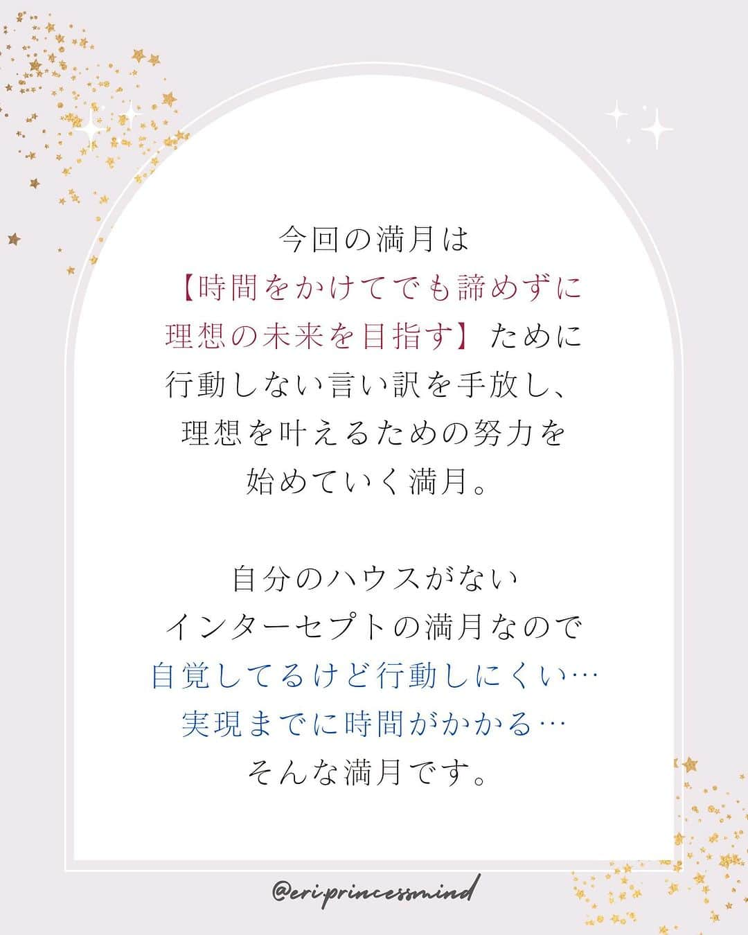 星読みプリンセス・エリ様さんのインスタグラム写真 - (星読みプリンセス・エリ様Instagram)「2023年11月27日18:16頃 12ハウス双子座の位置で満月を迎えます。 ⁡ 今回の満月は 【時間をかけてでも諦めずに理想の未来を目指す】ために 行動しない言い訳を手放し、 理想を叶えるための努力を始めていく満月。  ⁡ 自分のハウスがないインターセプトの満月なので 自覚してるけど行動しにくい… 実現までに時間がかかる…そんな満月です。 ⁡ 「理想の生活や叶えたい目標はある！！ …あるけど…時間が…お金が…」って、 理想を自覚してるのに動けない言い訳をしてる状態！！ ⁡ 心当たりがあるヤツ手を上げろー！！笑 ⁡ ⁡ 今回の満月の配置は 時間がかかるけど諦めずに取り組んでいけば 必ず変化を起こしてくれるポイント！ ⁡ だからいつまでも時間が、お金が…と言い訳してないで さっさと理想に向かって行動した方がいい！！ ⁡ だって、すぐに叶わないから。  ⁡ 行動しないのを正当化してるけど ⁡ いやいや、まじで、 いつ自分の人生に本気出すの？ ⁡ 今でしょ！？ ⁡ ⁡ まだ理想が叶ってなくても、 目の前の現実に左右されずに“今すでにそうである♡”という視点で思考し、選択しよう！ ⁡ ⁡ あとね、 脳って自分と他人を区別できないって知ってます？ ⁡ ということは… 同じ夢なら自分じゃなくても、誰が叶えても一緒なのよ！ ⁡   推し活してる人ならわかるよね！ 推しの【オリコン1位】や【ドームでコンサート】の夢は ファンが推しと一緒に叶えるもの ⁡ 推しの夢はファンの夢だし ファンの夢 は推しの夢 ⁡ 自分が前に立って叶えようとして動けないなら 同じ夢を持つ誰かの夢を、一緒に叶えればいいんだよ♡ ⁡  ⁡ ブログから一部抜粋して掲載しています📝 全文は @eri.princesshoroscope_school  TOPのハイライト『星読みblog』から、双子座満月のブログをチェックしてね！ ⁡ ⁡ #星読みプリンセス #プリンセス占星術#星読み #双子座満月#ホロスコープ #満月の星読み#満月 #プリンセスマインド #西洋占星術#占星術」11月27日 14時04分 - eri.princessmind