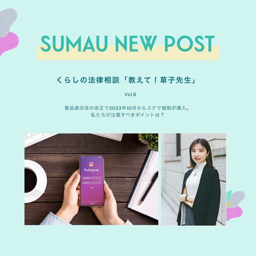 株式会社モリモトのインスタグラム：「. ／  SUMAU連載  くらしの法律相談「教えて！草子先生」 ＼ ⁡ モリモトが運営する、住まいと暮らしをデザインするWebメディアSUMAUにて＜趣味はビールと美味しいごはんと海外旅行✈️＞弁護士・菅原草子さんによる連載【くらしの法律相談「教えて！草子先生」】をアップしました👩‍🏫✨ ⁡ 法律相談と聞くと難しく感じるかもしれませんが、生活していると様々なシーンで「こんな時はどうしたら・・・誰に相談したらいいのだろう」などと悩ませされることもあるかと思います。小さな悩みから、いつかに備えておきたい法律の知識を菅原草子先生に教えてもらう、そんな連載です✏️ ⁡ Vol.6 景品表示法の改正で2023年10月からステマ規制が導入。 私たちが注意すべきポイントは？  ⁡ ＊＊＊＊＊ ⁡ 読者の皆さまからの草子先生に聞きたいお悩みや、法律の疑問を募集します😌👂 ・最近ニュースでよく聞く法律について詳しく教えてほしい！ ・引越しをしたら隣の部屋からの騒音が気になる、解決方法は？ ⁡ などなど。小さなことでも大丈夫です。 @morimoto_sumau インスタグラムDMで気軽にメッセージをお送りください💌 ⁡ ＊＊＊＊＊ ⁡ 本日の記事は、@morimoto_sumau のプロフィールトップURLより是非ご覧ください🎗  ⁡ ⁡ #morimoto #モリモト #sumau #スマウ #くらしの法律相談 #法律 #法律相談 #悩み相談」