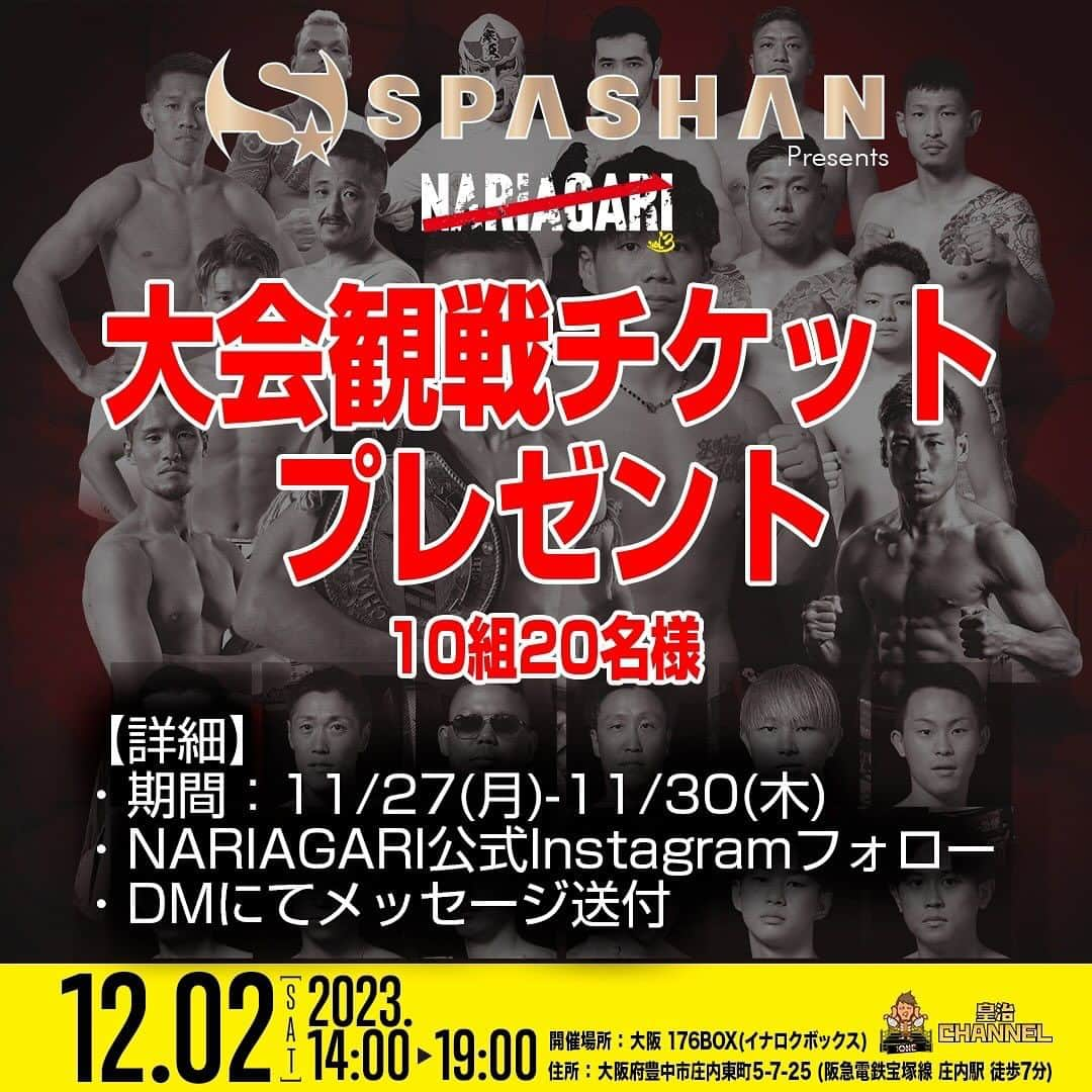 皇治のインスタグラム：「12月2日に大阪　176BOXで開催されるNARIAGARI.vol3 観戦チケットがスパシャンからプレゼント企画。  どんどん応募してや♪  🏆NARIAGARI vol.3メインスポンサーご紹介🏆  NARIAGARI vol.3メインスポンサーとして カーケアブランドSPASHAN 株式会社スーパースポーツコレクション様とこの度、NARIAGARI冠スポンサード契約を締結させていただきました。  【スパシャンから豪華プレゼントキャンペーン🎁】  NARIAGARI vol.3にご協賛いただきましたスパシャン様 (@スパシャンアカウント)より、 試合観戦チケットを抽選で《10組20名様》にプレゼント致します‼️  スパシャン公式インスタをNARIAGARI公式インスタを📍フォローいただき、DMにてお申し込みください。  皇治CEOも過去持っていたHEATタイトルマッチの他、他団体との対抗戦、NARIAGARIファイターの勇士を、 ぜひ会場でご覧ください！  ＝＝＝＝＝＝＝＝＝ ■キャンペーン開催期間 2023年11月27日(月)～2023年11月30日(木)15:00まで  ■プレゼント内容 スパシャン様『NARIAGARI vol.3』試合観戦チケット10組20名様にプレゼント🎁  ■応募方法 1. NARIAGARI公式インスタグラムのアカウントをフォロー 2.DMにて下記内容を送るだけ！ 📩 ・名前： ・ヨミガナ： ・郵便番号： ・住所： ・メールアドレス： ・電話番号 ・NARIAGARIファイターへ応援メッセージ：  ※当選された方へのみ直接NARIAGARI実行委員会よりメールにてご連絡させて頂きます (抽選発表は致しません)  ＝＝＝＝＝＝＝＝＝ 【NARIAGARI vol.3開催詳細】 ◾️開催日時：2023年12月2日(土) ◾️開催場所：176BOX （大阪府豊中市庄内東町５-7-25） ◾️会場 / 開演時間：13:00 / 14:00 ◾️配信先：皇治チャンネル」