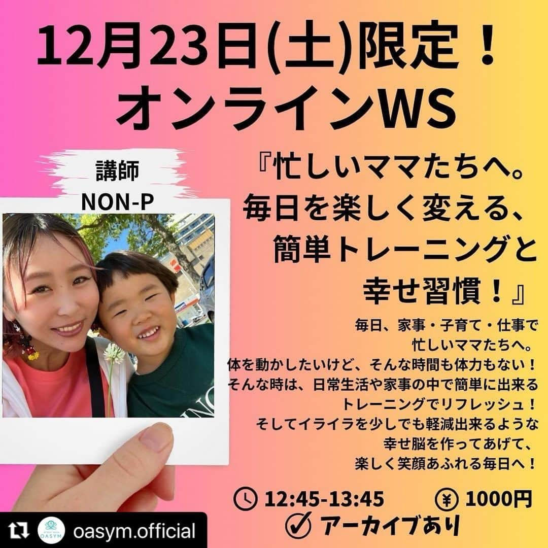 NON-Pさんのインスタグラム写真 - (NON-PInstagram)「この日限定のオンラインWSです💡  もちろん、ママさん意外の方も受けれます👍  難しい事はしません！ 簡単に出来るトレーニングと、幸せ習慣とゆうのはマインド的な事です！  是非、気楽に受けてみて下さい😊  ⬇️  #Repost @oasym.official with @use.repost ・・・ 全てのママ達へのオンラインレッスン‼️✨ 『忙しいママたちへ🤱💓 毎日を楽しく変える、簡単トレーニングと幸せ習慣！』 レッスン内容:✨ 毎日、家事・子育て・仕事で忙しいママたちへ。 体を動かしたいけど、そんな時間も体力もない！ そんな時は、日常生活や家事の中で簡単に出来るトレーニングでリフレッシュ！ そしてイライラを少しでも軽減出来るような幸せ脳を作ってあげて、楽しく笑顔あふれる毎日へ！  🗓️12/23 土曜日　12:45〜13:45 講師👩‍🏫　NON-P先生　@nonp_mam  オンラインレッスン料　1,000円 アーカイブ有 その時間に見れなくても、お子様が寝てる間などにもアーカイブで視聴いただけます☺️」11月27日 19時51分 - nonp_mam