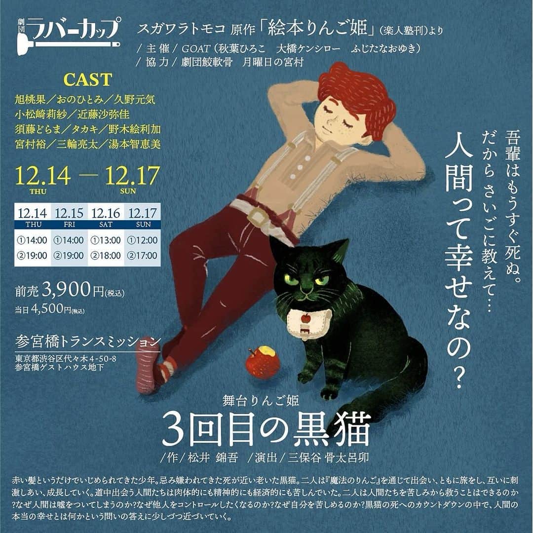 旭桃果のインスタグラム：「12月追加公演！！ こちらもご予約受付中！！ もう2.5週間後には本番です！  申込 https://appleprincess202312.peatix.com/  □□□□□□□□  舞台りんご姫 『３回目の黒猫』  □□□□□□□□  ◎作：松井 錦吾 ◎演出：三保谷 骨太呂卯 ◎原作：絵本「りんご姫」（スガワラトモコ作・楽人塾刊） ◎CAST：旭桃果/おのひとみ/小松崎莉紗/近藤沙弥佳/須藤どらま/タカキ/野木絵利加/久野元気/宮村裕/三輪亮太/湯本智恵美　  ◎STORY： 吾輩は猫である。名前はまだない。そして…もうすぐ死ぬ。 赤い髪というだけでいじめられてきた少年。忌み嫌われてきた死が近い老いた黒猫。二人は『魔法のりんご』を通じて出会い、 ともに旅をし、互いに刺激しあい、成長していく。道中出会う人間たちは肉体的にも精神的にも経済的にも苦しんでいた。 二人は人間たちを苦しみから救うことはできるのか?なぜ人間は嘘をついてしまうのか?なぜ他人をコントロールしたくなるのか? なぜ自分を苦しめるのか?黒猫の死へのカウントダウンの中で、人間の本当の幸せとは何かという問いの答えに少しづつ近づいていく。   ◎日時：2023年 ①12月14日(木) 14:00　 ②12月14日(木) 19:00 ③12月15日(金) 14:00 ④12月15日(金) 19:00 ⑤12月16日(土) 13:00　 ⑥12月16日(土) 18:00 ⑦12月17日(日) 12:00　 ⑧12月17日(日) 17:00 公演時間２時間20分  ◎会場：参宮橋トランスミッション https://www.trance-mission.jp/main.html  ◎チケット  一般席【3,900円】　 ◎申込 https://appleprincess202312.peatix.com/  ＿＿＿＿＿＿＿＿＿＿＿＿＿＿＿ 【主催・協力・問合わせ】 ￣￣￣￣￣￣￣￣￣￣￣￣￣￣￣ 主催： 劇団ラバーカップ GOAT（秋葉ひろこ/大橋ケンシロー/ふじたなおゆき）  協力： 劇囝鮫軟骨 月曜日の宮村 心霊調査ビッグサマー  問合わせ： 🍀公式LINE　舞台りんご姫プロデューサーふじたなおゆきの議🍀 こちらに登録後、コメントをいただけば、すぐ返信させて頂きます。 https://lin.ee/v2osNj2 楽人塾 Mail：info@rakujinjuku.com」