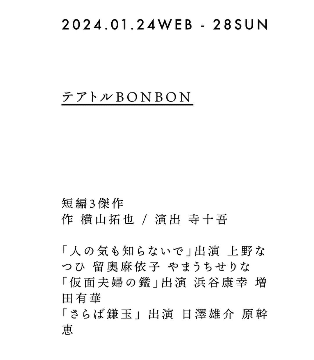 上野なつひさんのインスタグラム写真 - (上野なつひInstagram)「情報公開✨ 2024年1月に舞台やります！！ 初の会話劇。ドキドキです… 3作のオムニバスで私は「人の気も知らないで」と言う女性３人芝居に出演します❣️ 台本も最高に面白く、演出家の寺十さんの演習も日々刺激と芝居愛をとらってます。 チケット予約も開始してます。劇場でお待ちしています✨  『Nana Produce Vol・21  短編３傑作』 作　横山拓也　/　演出　寺十吾 「人の気も知らないで」出演　上野なつひ　留奥麻依子　やまうちせりな 「仮面夫婦の鑑」出演　浜谷康幸　増田有華 「さらば鎌玉」 出演　日澤雄介　原幹恵  テアトルBONBON 2024年１月24日（水）～28日（日） 1月24日（水）19:00 1月25日（木）14:00/19:00 1月26日（金）14:00/19:00 1月27日（土）14:00/19:00 1月28日（日）14:00 ＊受付・開場は開演の30分前。 ＊未就学児童のご入場はご遠慮いただいております。  【発売日】2023年11月26日（日）AM10:00～  【チケット代】 全席指定・税込 ・プレミアム席８,000円 ※最前列・オリジナルTシャツ付き ※こりっちのみでご購入可能 ※備考欄にTシャツサイズ（ユニセックスMもしくはL）のご記載お願いいたします。 ・A席5,500円 ※当日は500円増  【チケット取り扱い】 ・ローソンチケット　https://l-tike.com/order/?gLcode=34508（Ｌコード：34508） ・こりっち　https://ticket.corich.jp/apply/290627/  【スタッフ】舞台監督 西廣奏/照明 青木大輔/音響プラン 藤田赤目/音響オペ　井上佳保 美術 小林奈月/演出助手 和田沙緒理/舞台衣装 神波憲人 映像 浜嶋将裕/宣伝美術 Shingo Kurono/制作補佐　川﨑修誠 企画・製作　Nana Produce  【協力】 iaku/ABP/オスカープロモーション/劇団チョコレートケーキ/ゴツプロ！/ザズウ/tsumazuki no ishi/ニベル/ビーコン・ラボ/フェイスプランニング/ふくふくや/FLAVE/UNImanagement（五十音順）  【お問い合わせ】Nana Produce　　 090-7209-4089（平日10:00～16:00） nanapro@docomo.ne.jp http://nanapro.tokyo/」11月28日 16時05分 - natsuhi