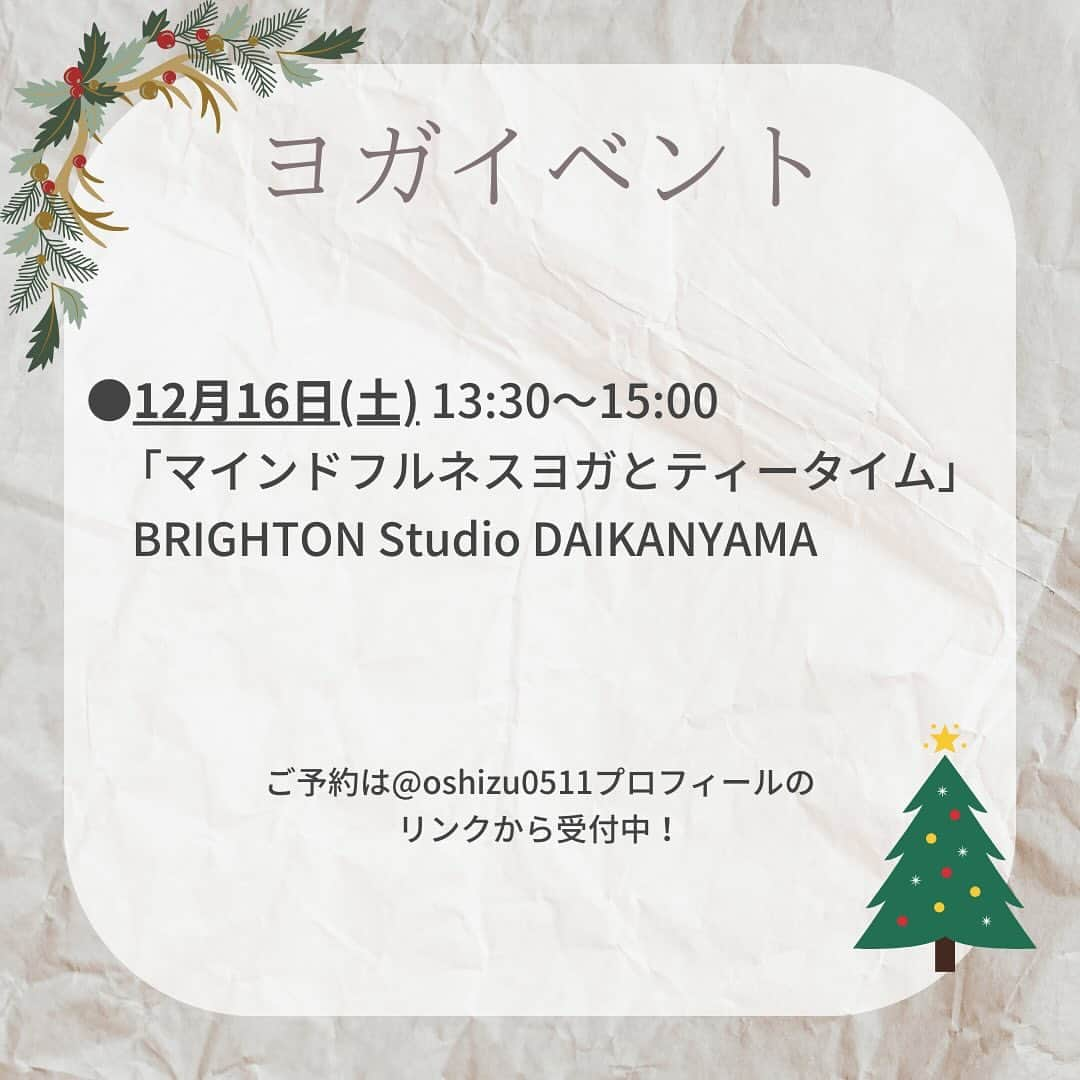 坂野志津佳さんのインスタグラム写真 - (坂野志津佳Instagram)「12月のスケジュールです🎄🎅 ⁡ ⁡ なんだか慌ただしくなる12月。 今年一年を振り返ったり、来年のことを考えたりもする時期ですよね。 ⁡ ヨガで気持ちをイマココに戻して、穏やかな気持ちで新しい年を迎えましょう😊✨ ⁡ ⁡ 12月もどうぞよろしくお願いします！ ⁡ ⁡ 〜〜〜〜〜〜〜〜〜〜〜〜〜〜〜〜〜 ⁡ ［イベントレッスン］ ⁡ ■「マインドフルネスヨガとティータイム」 12月16日(土) 13:30〜15:00→🈵キャンセル待ち 𖥣ブライトンスタジオ代官山 @brighton_studio_daikanyama  ⁡ ⁡ ［レギュラークラス］ ⁡ □毎週月曜日 12:00〜13:15 「リラックスフローヨガ」(マタニティー可) 𖥣ヨガスタジオgllow 二子玉川 ⁡ □毎週火曜日 8:15〜9:15 「朝ヨガ」 𖥣ヨガスタジオgllow自由が丘 ⁡ □毎週木曜日 12:00〜13:15 「リフレッシュヨガ」(マタニティー可) 𖥣ヨガスタジオgllow二子玉川 ⁡ @yogagllow  ⁡ ※詳細・予約はトップページにリンクしています。 ⁡ 〜〜〜〜〜〜〜〜〜〜〜〜〜〜〜〜〜  #ヨガ #ヨガイベント東京 #ヨガイベント #ヨガレッスン #マインドフルネス #マインドフルネスヨガ #瞑想 #ヨガインストラクター」11月29日 14時29分 - oshizu0511