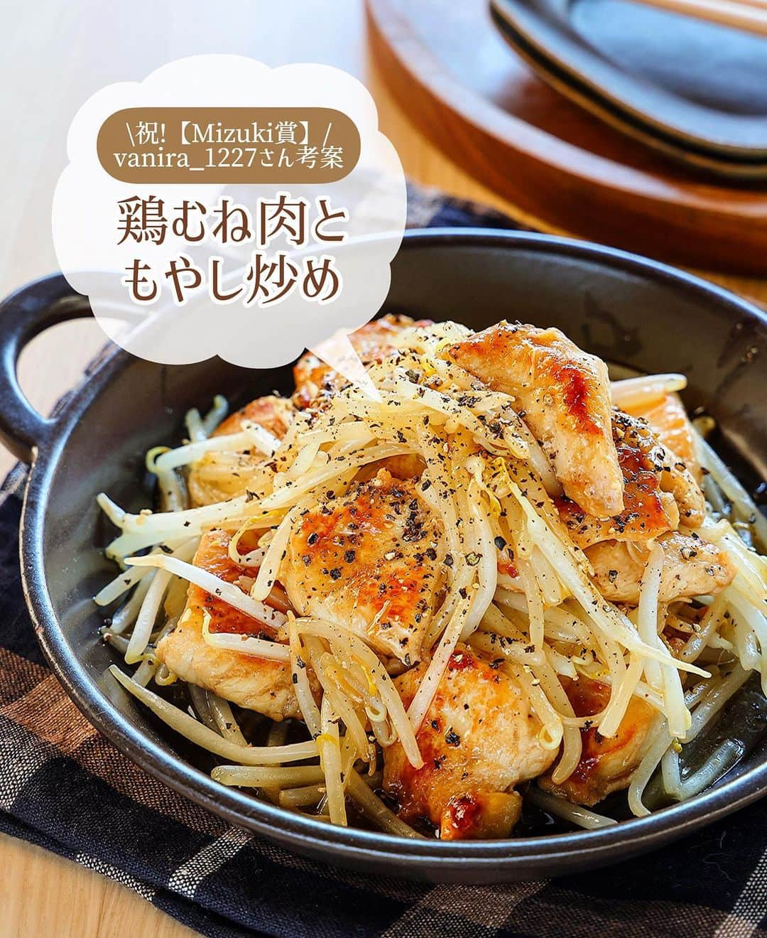 Mizuki【料理ブロガー・簡単レシピ】さんのインスタグラム写真 - (Mizuki【料理ブロガー・簡単レシピ】Instagram)「［#レシピ ］ ーーーーーーーーーーーーーーーーーーー 「#私のほんだしマジックキャンペーン 」 「Mizuki賞」受賞レシピの発表＆ご紹介 ーーーーーーーーーーーーーーーーーーー ⁡ ⁡ ⁡ こんばんは☺️ ⁡ 今日は、味の素さんで開催された 「#私のほんだしマジックキャンペーン 」 「Mizuki賞」受賞レシピの発表＆ご紹介です🎉 (私はアンバサダーとして審査させていただきました🙇‍♀️) ⁡ たくさんご応募いただいた中から 「ほんだし®︎」の使い方のアイデアや 献立への取り入れやすさなどを加味して 選ばせていただいたのは••• ⁡ ⁡ ••• ⁡ ••• ⁡ ••• ⁡ ⁡ Xでご応募いただいた 【vanira_1217】さん考案 《鶏むね肉ともやし炒め》㊗‼️️ ⁡ ⁡ 私も愛用している「ほんだし®︎」は 顆粒で溶けやすいから みそ汁以外にも様々なメニューに使えます✨ 和える・かける・炒めるなどすれば 様々なメニューが失敗なく簡単に作れますし だしとうま味のバランスが良いから ばっちり味が決まるんですよ〜💕 ⁡ vanira_1217さんのレシピは そんな「ほんだし®︎」を下味に使って 簡単、手軽にスピーディーに作れて 更にはコスパも最高という素晴らしさ‼️ ⁡ 以下にレシピを記載いたしますので みなさんもぜひお試しくださいね😋 ⁡ ⁡ ⁡ ＿＿＿＿＿＿＿＿＿＿＿＿＿＿＿＿＿＿＿ 【2人分】 鶏むね肉...1枚(250g) もやし...1袋(200g) ほんだし®︎・酒・醤油...各大1/2 片栗粉...小1 ごま油...大1 粗挽き黒こしょう...適量 ⁡ 1.鶏肉は1cm厚さの削ぎ切りにする。ポリ袋に入れ、ほんだし®︎、酒、醤油、片栗粉を加えて揉み込む。 2.フライパンにごま油を中火で熱し、鶏肉を両面色よく焼いて火を通す。 3.もやしを加えてさっと炒め合わせ、器に盛り、粗挽き黒こしょうを振る。 ￣￣￣￣￣￣￣￣￣￣￣￣￣￣￣￣￣￣￣ ⁡ ⁡ 《ポイント》 ♦︎鶏むね肉は焼き過ぎに注意してください☆ ♦︎もやしはさっと炒めると食感も楽しめます♩ ⁡ ⁡ ⁡ ⁡ ⁡ ⁡ InstagramやXの 「#私のほんだしマジック 」には 他にも素敵なレシピが集まっているので 献立にお役立てくださいね☺️ そして皆さんのアイデアやレシピも ぜひご投稿いただけたらうれしく思います💕 ⁡ ⁡ 今回私は審査員として参加させていただいて 自分では思いつかない使い方や 素敵なアイデアをたくさん知ることができ とてもいい経験をさせていただきました✨ ほんと、「ほんだし®︎」は万能なので みそ汁だけに使うのはもったいないですね🤭 ⁡ ⁡ ⁡ ⁡ ⁡ ⁡ #PR #味の素KK #私のほんだしマジック #アレンジレシピ #ほんだし #だし #出汁 #おいしい #簡単 #節約料理  #簡単料理  #時短料理  #時短レシピ #節約レシピ #簡単レシピ」11月29日 18時03分 - mizuki_31cafe