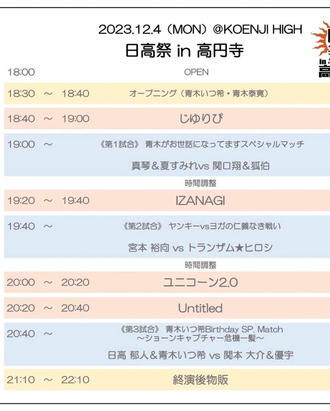 日高郁人さんのインスタグラム写真 - (日高郁人Instagram)「【日高祭in高円寺～青木いつ希 Birthday SP.～】  日時：2023年12月4日（月）　イベント開始18:30（開場　18:00） 会場名：東京・KOENJI HIGH（東京都杉並区高円寺南4-30-1 TEL:03-5378-0382）　　　 アクセス：ＪＲ高円寺駅南口から徒歩3分   主催：日高祭実行委員会 協力：株式会社アールヴィレッジ お問い合わせ：パーソナルトレーニングジムフレンジTEL: 03-6383-0245(平日12:00〜19:00)    発売所 ・ホカクドウ(中野ブロードウェイ2F) ・TIGET (https://tiget.net/events/273810)   料金：前売 ※入場時にドリンク代金600円をいただきます／当日券は500円ＵＰ　 ■プレミアムシート10,000円（メール受付のみ　info@flenji.jp）※完売 ※９席限定。試合後に青木いつ希バースデーパーティー参加（90分予定。場所代、1ドリンク含む） ■リングサイド 5,000円※完売 ■スタンディング 3,000円 ※スタンディングはプレミアムシート、リングサイドより前には行けません。 整列順の入場になります。17時より整列可能。それ以前の整列は無効になります。早くからの整列は近隣に迷惑になりますので、ご遠慮願います。   ◯全対戦カード＆タイムテーブル（添付）発表 第1試合 青木がお世話になってますスペシャルマッチ 真琴＆夏すみれvs関口翔＆狐伯(プロレスリングwave)  第2試合 ヤンキーvsヨガの仁義なき戦い 宮本裕向(暗黒プロレス組織666)vsトランザム★ヒロシ(プロレスリングBASARA)  第3試合 青木いつ希Birthday SP. Match〜ショーンキャプチャー危機一髪〜 日高郁人＆青木いつ希(共にショーンキャプチャー)vs関本大介(大日本プロレス)＆優宇(Pro Wrestling EVE)  ◯参加アイドル Untitled／ユニコーン2.0／IZANAGI／じゆりぴ  #日高祭 #日高郁人 #青木いつ希 #ショーンキャプチャー #高円寺」11月29日 19時00分 - hidakaikuto