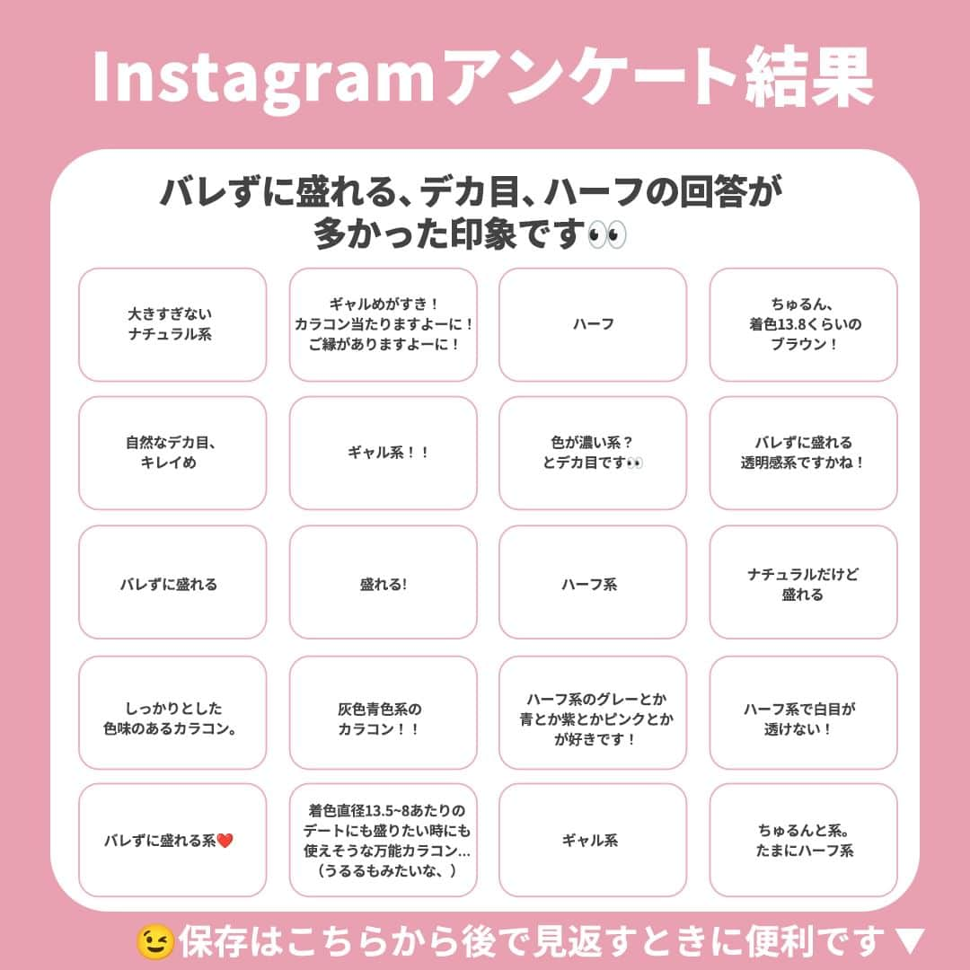 レンズアップルさんのインスタグラム写真 - (レンズアップルInstagram)「⋱【1.7万人に聞いた！】イマドキ女子のカラコン事情👂 ⋰  先日Instagramで取った アンケート結果をまとめました🥰  回答してくださったフォロワーの皆さま ありがとうございました💖  みなさんのお気に入りカラコンを ぜひチェックしてみてくださいね～！  ✎︎＿＿＿＿＿＿＿＿＿＿＿＿＿＿ 着用中のカラコン詳細・購入は プロィ―ルのURLから公式サイトでチェック🤳 ▶ @lensapple ＿＿＿＿＿＿＿＿＿＿＿＿＿✎︎  ★カラコン診断★ この投稿に「イマドキ」とコメントすると ご紹介中のカラコンの中から皆さんに ピッタリなカラーをおすすめする 診断がDMに届きます😌💌  ぜひ診断してみてください💗 コメントお待ちしております！  -------------------- 📝アンケート結果  ①カラコンはフチありorフチなしどっちが好き？ フチあり派（59%） フチなし派（41%）  ②好きなカラコンの系統を教えてください ナチュラル系（38%） 色素薄い系（33%） デカ目系（26%） その他（3%）  ③その他と回答した方に質問📝 どんなタイプのカラコンが好き？  ✓バレずに盛れる ✓デカ目 ✓ハーフ系 ✓ギャル系 ✓ちゅるん系 .....etc --------------------  回答結果をもとに まとめたおすすめはコチラ🫶 （フォロワーさんのおすすめも紹介してます😉）  -------------------- ■ フチあり×ナチュラル系  ➊ミレディ　アイドルリング BC 8.6 mm DIA 14.5 mm 着色直径 13.8 mm 度数 ± 0.00 ~ -10.00 含水率38% 価格 (税込) 1,485円 (10枚)  ➋アイアムミー KURI-KURI ダークブラウン M BC 8.6 mm DIA 14.2 mm 着色直径 13.0 mm 度数 ± 0.00 ~ -6.00 含水率38.5% 価格 (税込) 1,430円 (10枚)  ■フチあり×色素薄い系 ➌WAVEワンデー UV リング plus フラワーコレクション ミモザベール BC 8.7 mm DIA 14.0 mm 着色直径 13.0 mm 度数 ± 0.00 ~ -10.00 含水率38% 価格 (税込) 980円 (10枚)  ➍ビューム 　スウィートアンバー BC 8.7 mm DIA 14.2 mm 着色直径 13.6mm 度数 ± 0.00 ~ -8.00 含水率42.5% 価格 (税込) 1,760円 (10枚)  ■フチなし×ナチュラル ➎トパーズ　ルチルドロップ BC 8.6 mm DIA 14.2 mm 着色直径 13.4 mm 度数 ± 0.00 ~ -10.00 含水率38% 価格 (税込) 1,760円 (10枚)  ➏ハルネ シャーベット BC 8.6 mm DIA 14.1 mm 着色直径 13.4 mm 度数 ± 0.00 ~ -8.00 含水率58% 価格 (税込) 1,705円 (10枚)  ■フォロワーさんのおすすめ ➐フランミー サクラロール BC 8.6 mm DIA 14.5 mm 着色直径 13.7 mm 度数 ± 0.00 ~ -10.00 含水率58% 価格 (税込) 1,969円 (10枚)  ➑レヴィア　ハグミー BC 8.6mm DIA 14.1mm 着色直径 13.2mm 度数 0.00～10.00 含水率 58% 価格 (税込) 1,716円 (10枚) --------------------  まとめ投稿は後から見返せるように 【保存】してしておくと便利です🙆‍♀️  ✎︎＿＿＿＿＿＿＿＿＿＿＿＿＿＿ 着用カラコンの詳細・購入は プロィ―ル記載のURL or ハイライトから🤳👀 @lensapple ＿＿＿＿＿＿＿＿＿＿＿＿＿✎︎  「こんな特集あったらいいな」 「このカラコンの着レポみたい」など 気になることがあればお気軽にコメントください🍎  ※ 仕入れの状況などにより価格が変動する場合がございます  #カラコン #カラコンレポ #カラコンレビュー #カラコン着画 #カラコン紹介 #カラコンまとめ #カラーコンタクト #カラコン通販 #おすすめカラコン #カラコン好きさんと繋がりたい #ミレディ #melady #トパーズ #アイアムミー #ハルネ #リングカラコン #フランミー #flanmy #ビューム #レヴィア #revia」11月30日 18時00分 - lensapple