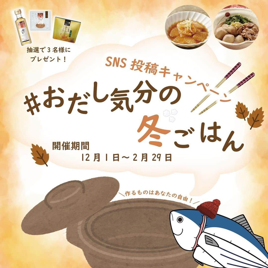 にんべん　おだしでキレイ習慣のインスタグラム：「2023年12月1日から投稿キャンペーン「#おだし気分の冬ごはん 」が新しくスタートです🐟❄️ ご参加いただいた方の中から抽選で3名に「本枯鰹節 飲むおだし」「至福の一碗 だし茶漬け」「白だし特撰」をプレゼント！ フォロワー数やいいね数、撮影の技術は問いません♪  ぜひ、お気軽に投稿してくださいね⛄️💙   ※本キャンペーンは12月1日から開始。11月30日の投稿は無効となりますのでご注意ください。    - * - * - * - * - * - * - * - * - * - * - * - * - * - * - * - * - * -  【12月・1月・2月投稿キャンペーン】    ■テーマ #おだし気分の冬ごはん  かつお節やおだしを使って、今回はおだし気分の冬を味わえる料理🍚のレシピや食卓の投稿を募集します！（お料理のジャンルは問いません） 開催期間中はいくつ投稿してもOKです！   ■指定ハッシュタグ  #おだし気分の冬ごはん  #にんべんだしアンバサダー  #だしのある生活  #にんべん   ※Twitterは投稿できる文字数が少ない為、「#おだし気分の冬ごはん」のみの記載でも問題ございません。    ■対象商品  ※どの商品を使ったか必ず記載してください。   ・あとのせ鰹節が香る鍋つゆ  ・ぎゅ～っとポーションだしシリーズ  ・だしとスパイスの魔法シリーズ  ・薫る味だしシリーズ  ・素材薫るだしシリーズ  ・つゆの素全般  ・白だし類  ・削り節全般   ■開催期間  2023年12月1日～2月29日   ■対象SNS  インスタグラム・X(旧Twitter)・Blog ※マイページに連携しているSNSアカウントを使用してください。   🐟参加条件　#にんべんだしアンバサダー に登録している方。新規登録は公式サイトからご登録いただけます🥳  #投稿キャンペーン #レシピ #簡単レシピ  #食卓 #おうちごはん #冬の味覚 #冬ごはん #冬レシピ #おだし #だしのある生活 #かつお節 #鰹節 #にんべん #にんべんだしアンバサダー #おだし気分の冬ごはん」