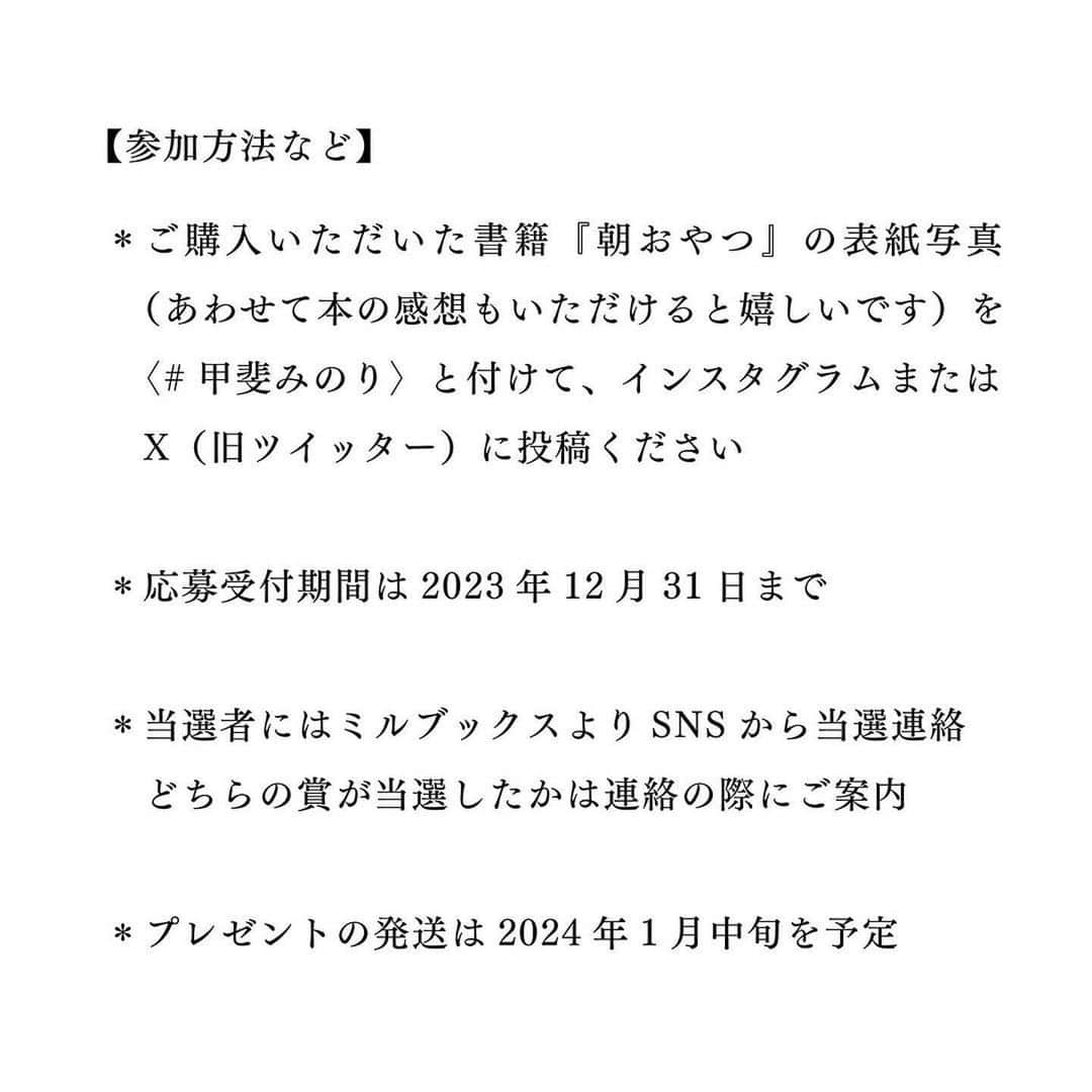 甲斐みのりさんのインスタグラム写真 - (甲斐みのりInstagram)「#Repost @millebooks ・・・ 甲斐みのりさんの随筆集『朝おやつ』 早速多くの方に手にしていただき、 大変ありがとうございます。 SNSなどでも嬉しいご感想をたくさん拝見しております。 本書の発売を記念してこんな企画を開催中。 締め切りまであと1ヶ月なので、 再びご案内させていただきます。 ご参加よろしくお願いします。  ーーーーーーーーーー  ＼甲斐みのり厳選 「とびきりの朝おやつ ＆ 食の随筆古書」プレゼント／  書籍『朝おやつ』購入者を対象に、著者の甲斐みのりさんが厳選した〈とびきり美味しい朝おやつ〉または食の随筆を中心とした甲斐みのりの〈愛読書古書３冊セット〉を、抽選で合計10名様にプレゼントします。 さらに本書の装画ポストカード（湯浅景子・画/非売品）に甲斐みのりがサインを入れて賞品と一緒にお送りします。 応募は下記の要領でお願いします。ぜひご参加ください。  ーーーーーーーーーー  ★〈とびきり朝おやつ〉賞　　 赤倉観光ホテル　フルーツケーキ　3名 @bakeryandtable_akakura   1937年創業 老舗ホテル「赤倉観光ホテル」伝統のフルーツケーキです。ドライフルーツとクルミ、3カ月間じっくり漬け込んだ特製のラムレーズンが、ぎっしり詰まったベーカリー自慢のケーキ。『朝おやつ』では「不得手は得手」の章で仔細にこのケーキを綴っております。幼い頃からドライフルーツやナッツが大の苦手だった甲斐みのりさん。赤倉観光ホテルのフルーツケーキを食べたことをきっかけに苦手を克服し、それどころがすっかり大好物になったそう。ドライフルーツとナッツが不得手だった甲斐みのりさんをも魅了した老舗の佳味です。  ★〈食の随筆古書〉賞　7名  食の随筆を中心とした甲斐みのりの愛読書の古書を、３冊セットにしてプレゼント  ーーーーーーーーーー  【参加方法】  ＊ご購入いただいた書籍『朝おやつ』の表紙写真（あわせて本の感想もいただけると嬉しいです）を【#甲斐みのり】と付けてインスタグラムまたはX（旧ツイッター）に投稿ください。  ＊応募受付期間は2023年12月31日までとさせていただきます。  ＊当選者には、ミルブックスよりSNSから当選連絡をします。なお、どちらの賞が当選したかはご連絡の際にお知らせいたします。  ＊当選された方は発送先のお名前、ご住所と、サイン入りポストカードに記載する宛名を返信ください。 甲斐みのりのサインは当選者様の名前（またはニックネーム）を入れたものとさせていただきます（無記名のサインカードはお送りできませんので予めご了承ください）。いただいた情報は賞品の発送以外には絶対に使用したしません。  ＊〈食の随筆古書〉は３冊をランダムにお送りします。古本につき多少の汚れや傷があるものも含まれておりますが、何卒ご了承ください。  ＊プレゼントの発送は2024年1月中旬を予定しております。  ＊すでに本の写真と感想を投稿された方で、本企画に応募される場合は、投稿に必ず【#甲斐みのり】と付けてください。  【本企画で厳守いただきたいこと】 ＊甲斐みのり『朝おやつ』を新刊で購入された方が対象となります。必ずご自身で新刊購入した書籍の写真とご感想を投稿ください。表紙写真がない投稿は無効となります。 ＊賞品の譲渡、転売は厳禁です。  #朝おやつ　 #甲斐みのり　 #赤倉観光ホテル」11月30日 12時10分 - minori_loule