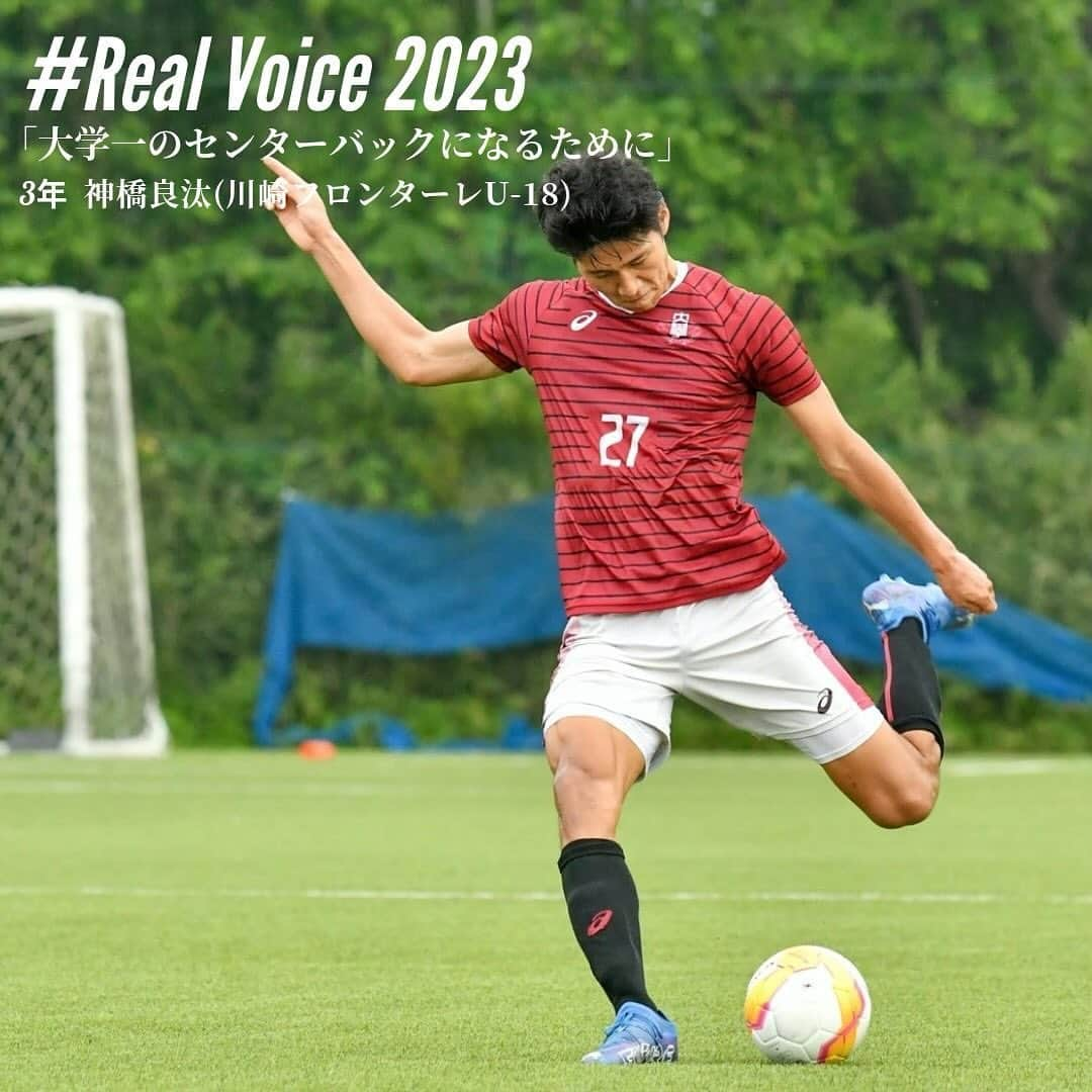 早稲田大学ア式蹴球部【公式】のインスタグラム：「. #RealVoice2023  『大学一のセンターバックになるために』 #神橋良汰（3年/ #川崎フロンターレU18 / #スポーツ科学部）  「来年、必ず一部昇格、日本一という目標を達成するために俺は全力でチームのために闘うことをここで約束する。」  #waseda #早稲田大学 #ア式蹴球部 #部員ブログ #jufa #university #football #soccer #大学サッカー」