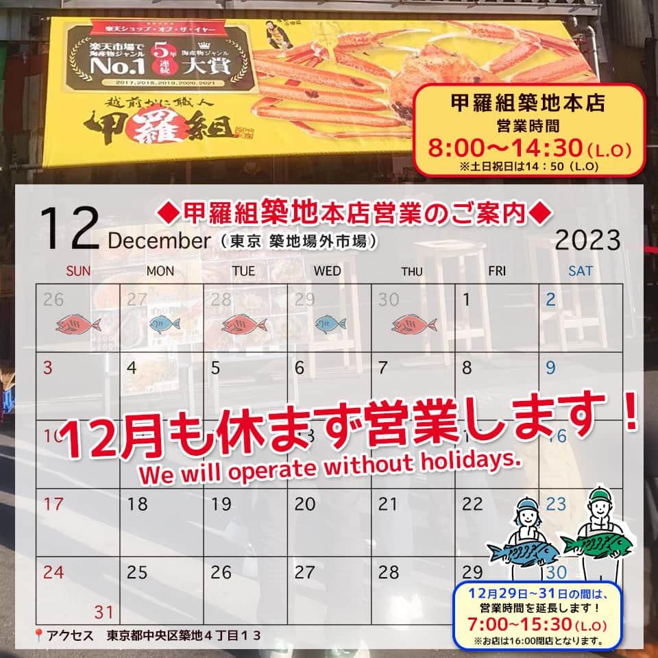 越前かに職人　甲羅組のインスタグラム：「甲羅組築地本店＆甲羅組築地２号店の12月の営業カレンダーができましたので アップします🙆✨  両店舗とも、12月も休まず営業します❗❗  みなさまのご来店お待ちしております🎵  各店舗のInstagramがありますので、 そちらで最新情報をご覧ください✨  ––––––––—-—–––––––––––––––––––  甲羅組 築地本店 @kouragumi_tsukiji 📍アクセス　東京都中央区築地４丁目１３ 🗓定休日　　不定休（営業カレンダー参照） 🕛営業時間　8:00〜15:00(LO14:30)  ––––––––—-—–––––––––––––––––––  甲羅組築地２号店 @kouragumitsukiji2⁡ 📍アクセス　東京都中央区築地４丁目９−４ 🗓定休日　　不定休（営業カレンダー参照） 🕛営業時間　8:00〜15:00(LO14:30) 📞電話番号　 03-6260-6122  ––––––––—-—–––––––––––––––––––  #甲羅組築地本店 #甲羅組築地2号店 #築地グルメ #東京グルメ #築地ランチ #築地場外市場 #築地食べ歩き #海鮮丼 #일본여행 #츠키지 #tsukiji ##甲羅組 #甲羅組築地本店 #甲羅組築地2号店 #築地グルメ #東京グルメ #築地ランチ #築地場外市場 #築地食べ歩き #海鮮丼 #일본여행 #츠키지 #tsukiji #JAPAN #tokyo」