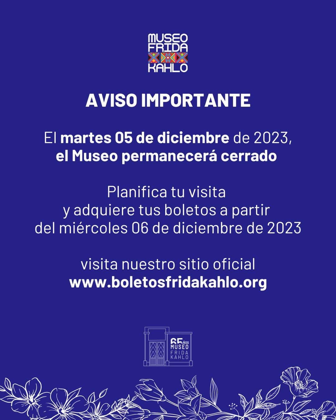 フリーダ・カーロ記念館のインスタグラム：「AVISO IMPORTANTE   El día martes 05 de diciembre de 2023, el Museo Frida Kahlo estará cerrado.  Planifica tu visita y adquiere tus boletos a partir del miércoles 06 de diciembre de 2023 en www.boletosfridakahlo.org.mx  ANNOUNCEMENT  On Tuesday, December 5th, 2023, the Frida Kahlo Museum will be closed.  Plan your visit and purchase your tickets since Wednesday, December 6th, 2023, at www.boletosfridakahlo.org.mx」