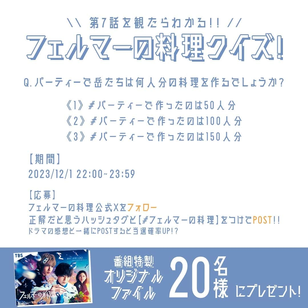 フェルマーの料理のインスタグラム：「＼＼💡第7話を観たらわかる💡／／  #フェルマーの料理 クイズ🥤  Qパーティーで岳たちは何人分の料理を作るでしょうか？  1⃣ #パーティーで作ったのは50人分 2️⃣ #パーティーで作ったのは100人分 3️⃣ #パーティーで作ったのは150人分  フェルマーの料理 公式X（@fermat_tbs）を フォローして正解だと思うハッシュタグと 【#フェルマーの料理】をつけて呟いてね🧑🏻‍🍳  ⏱応募期間 12/1(金) 22:00 ~ 23:59   正解した方の中なら抽選で20名様に 番組特製オリジナルグッズをプレゼント！ ￣￣￣￣￣￣￣￣￣￣￣￣￣￣￣￣￣￣￣ #高橋文哉 #志尊淳 #小芝風花」