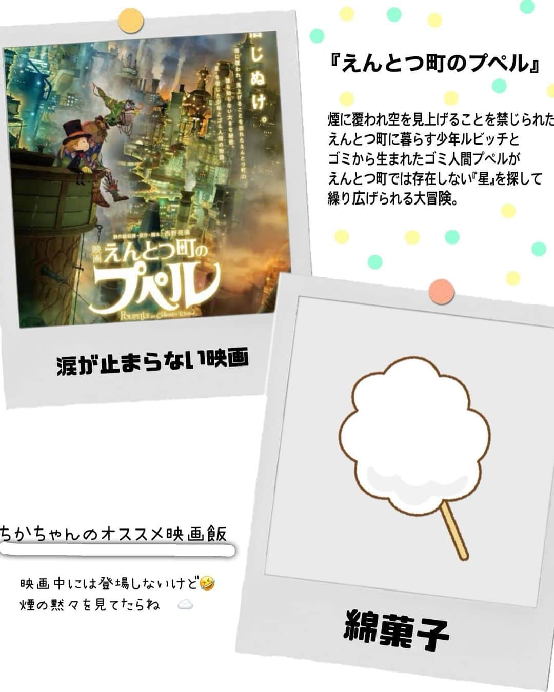 松本慈子さんのインスタグラム写真 - (松本慈子Instagram)「* 【えんとつ町のプペル】 みんなと同調することは大切なことだけど、それが全てではないことを教えてくれる映画🥺何回か泣いたか…🥲🥲 周りに馬鹿にされても自分の夢に素直でいたいね。  今回のおすすめ映画飯は、、、 『綿菓子☁️』 コメントは、、、 好きにお祭りの屋台教えてね！！！  #ちかちゃんの映画紹介 #えんとつ町のプペル  #映画飯 #映画好きな人と繋がりたい #映画  #映画紹介 #映画鑑賞 #邦画」12月1日 22時08分 - chikako_1119