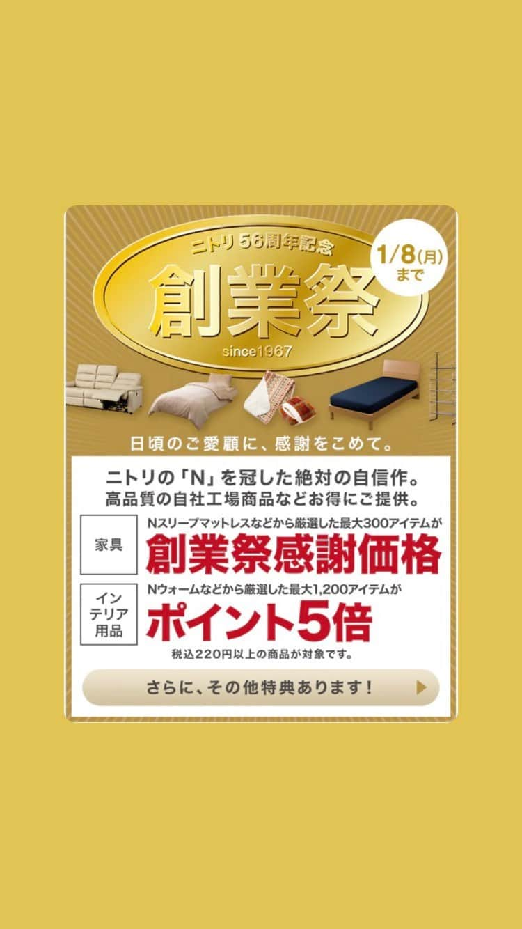 「お、ねだん以上。」ニトリ公式アカウントのインスタグラム：「＼日頃のご愛顧に、感謝をこめて／ ✨ニトリ 56周年記念「創業祭」開催✨  ニトリの「N」を冠した自社工場商品を中心にお得にご提供💁  ✅家具最大300アイテムが「創業祭感謝価格」✨ ✅インテリア用品最大1,200アイテムがポイント5倍✨ ✅その他人気の商品も「創業祭感謝価格」に🎵  ⏱2024/1/8(月)迄  お得なこの機会をぜひご利用下さい🙌  ____________________________________________ @nitori_official 　ニトリの公式アカウントです🏠 コーディネートや収納など、理想の暮らしを実現するアイデアをお届けします。  ※写真には演出品を含みます。 ※入荷待ちの商品についてはお届けまでに日数をいただく場合がございます。 ※一部の店舗、通販サイトでは展示や在庫がない場合がございます。 ※商品の価格は変動する可能性があります。  #ニトリ #mynitori #ニトリ創業祭 #家具 #インテリア #お得情報 #いつもありがとうございます」