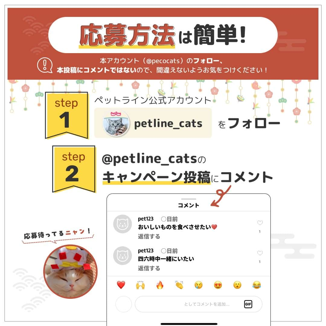 PECOねこ部さんのインスタグラム写真 - (PECOねこ部Instagram)「【フォロー＆コメントで豪華賞品が当たる❗️】2024「新年の抱負」を大募集🎍❗️ . ペットライン公式Instagram @petline_cats と @petline_dogs にて、猫ちゃん・わんちゃんと叶えたい🙏2024年「新年の抱負」を大募集いたします✨ ペットラインの公式Instagramのフォロー＆ペットラインの公式Instagramのキャンペーン投稿に「新年の抱負」🎍をコメントして豪華賞品を当てよう🎁 . ＜キャンペーン概要＞ ■応募期間 2023年12月1日（金）〜12月31日（日） . ■応募方法は簡単❗️ ①ペットライン公式Instagram @petline_cats をフォロー ②ペットラインの公式Instagramのキャンペーン投稿に、猫ちゃん🐈と叶えたい「新年の抱負」をコメント💬 （⚠️本アカウント（pecocats）のフォロー、本投稿にコメントではないので、間違えないようお気をつけください💡） . ■賞品 グランプリ 　⭐️SOW EXPERIENCE「カスタムオーダー for ペット（eギフト）」😺1名様⭐️ . お気に入りの猫ちゃんの写真を使って、かわいいドット柄のオリジナルアイテムが作れるギフト🐕 牛革がま口ポーチ／スマホケース／クッション／牛革ブックカバー／牛革キーケース／エプロン／キッチンミトンの中からお好きなアイテムを１つお選びいただけます❗️また下地のお色も選ぶことができます❗️ . ※ご当選者の方にはeギフトのURLをお送りいたしますので、ご自身でお好みのアイテムをご注文ください . 準グランプリ 　⭐️FUJIFILIM Prints&Gifts「フォトカレンダー COYOMI 日めくり万年タイプ」😺5名様⭐️ . おしゃれなスクエア型のリング製本タイプ🗓️月表示のない31枚の日替わりタイプで、毎日ちがう猫ちゃんの写真が１年中楽しめます🖼️写真はキレイで高画質な銀塩写真仕上げ✨ . ※ご当選者の方にはクーポンコードをお送りいたしますので、ご自身でご注文ください . ■プレゼント当選について 当選者の方のみに、PECO公式Instagramアカウント「 @pecocats 」または「 @pecodogs 」からダイレクトメッセージにてご連絡いたします。あらかじめ、受信設定のご確認をお願いいたします。 . ■応募規約については、こちらをチェック🔍 https://peco-japan.com/89052 たくさんのご応募、お待ちしております🐾 . 💡わんちゃんと叶えたい「新年の抱負」も募集中❣️詳しくは @petline_dogs をチェックしてくださいね👀 . [PR:ペットライン株式会社］ . #ペットラインねこ部 #ペットライン #新年の抱負 #キャンペーン #PECO」12月1日 17時00分 - pecocats