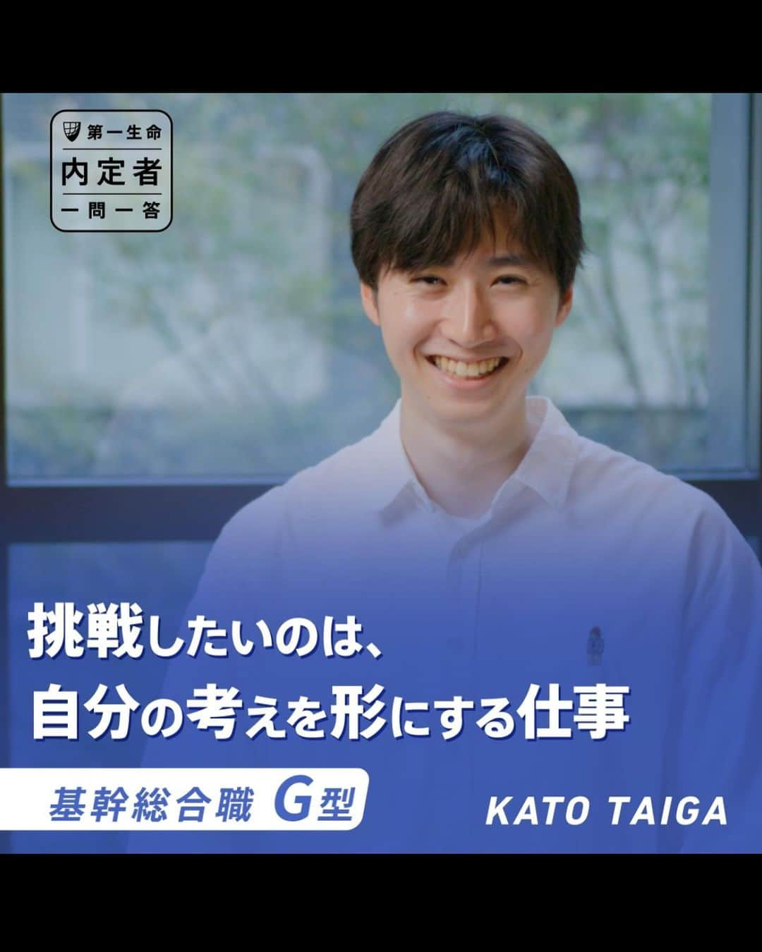 第一生命 新卒採用のインスタグラム：「. 加藤　大雅 基幹総合職G型 24卒内定者  Q1：あなたの強みは？ Q2：保険の仕事を志した理由は？ Q3：印象に残った先輩社員を教えて Q4：入社後のキャリアイメージは？ Q5：第一生命のカルチャーは？ Q6：最後に就活生にアドバイスを  #第一生命#第一生命採用#基幹職#生命保険#生保#金融業界#新卒採用#内定者#就活#就職活動#25卒#25卒と繋がりたい#一生涯のパートナー」