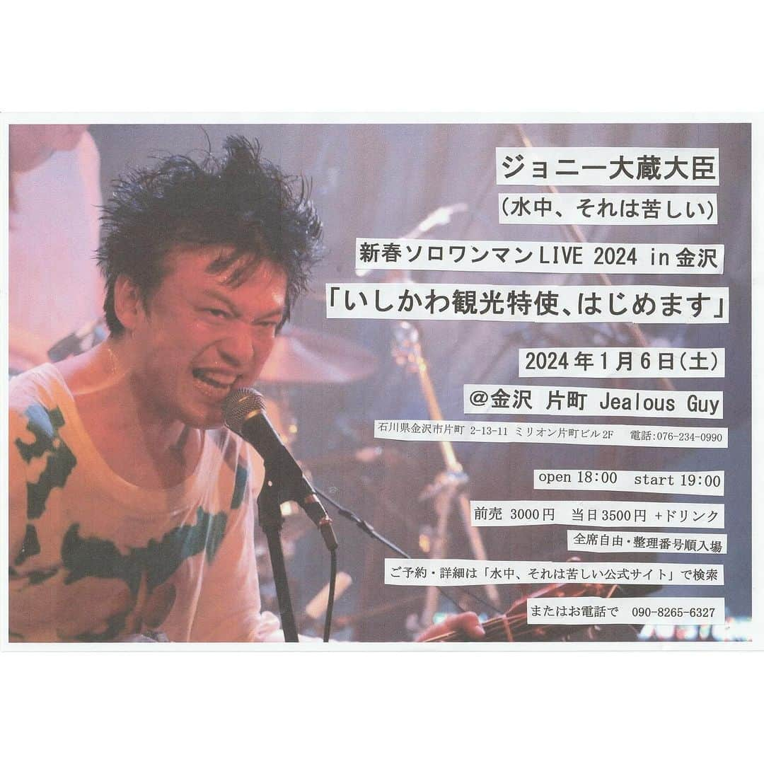 ジョニー大蔵大臣さんのインスタグラム写真 - (ジョニー大蔵大臣Instagram)「2024年1月6日（土） ジョニー大蔵大臣 （水中、それは苦しい） 新春ソロワンマン LIVE 2024 in 金沢 『いしかわ観光特使、はじめます』 at 金沢 片町 Jealous Guy http://j-mff.com/ 石川県金沢市片町 2-13-11 ミリオン片町ビル 2F 電話：076-234-0990  出演：ジョニー大蔵大臣（水中、それは苦しい）  open 18:00　start 19:00  前売/予約　3000円　当日　3500円（ともに+ドリンク代） ※全席自由・整理番号順入場  ご予約・詳細 https://suichu.jimdofree.com/live/  お問い合わせ j-okura@dg8.so-net.ne.jp 090-8265-6327 ※電話は12:00～21:00でお願いします  金沢出身のジョニー大蔵大臣が2024年4月より10年間の任期で「いしかわ観光特使」に就任します！ がんばるぞ！」12月3日 14時49分 - j_ookura_daijin