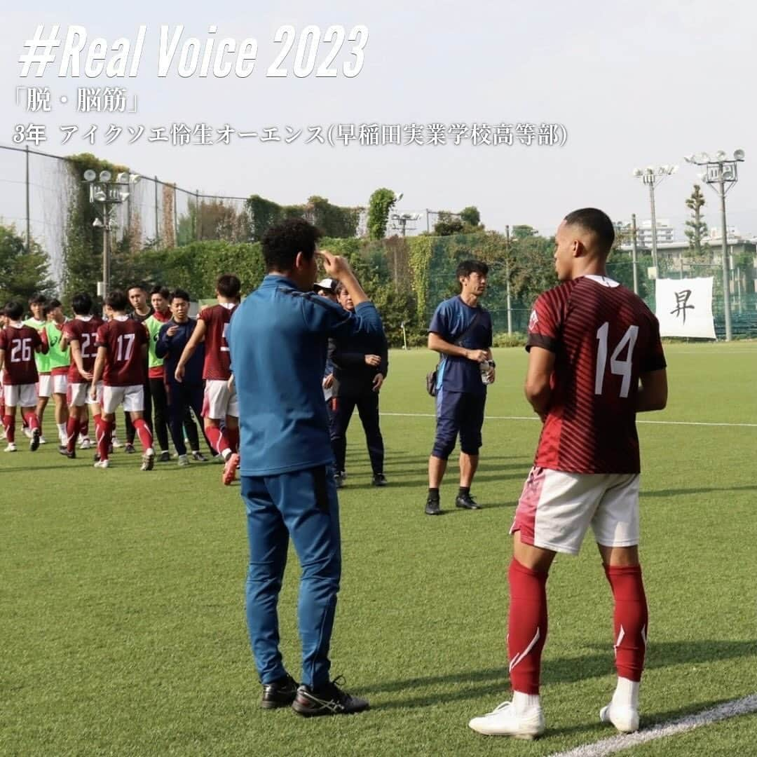 早稲田大学ア式蹴球部【公式】のインスタグラム：「. #RealVoice2023  『脱・脳筋』 #アイクソエ怜生オーエンス（3年/ #早稲田実業 / #商学部）  「考えて、考えた先に見えるものを追い求めて残り少ない大学生活を突き進んで行こうと思います。」  #waseda #早稲田大学 #ア式蹴球部 #部員ブログ #jufa #university #football #soccer #大学サッカー」