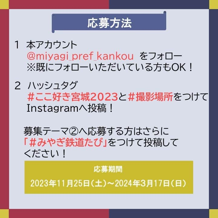 宮城県観光課さんのインスタグラム写真 - (宮城県観光課Instagram)「・ 📢第３回「＃ここ好きみやぎ」フォトコンテスト開催中✨ ＼ 今回のテーマはこちら！ 🌼テーマ ①「いま、したい 仙台・宮城の旅。」～ 仙台・宮城の旅、思い出の１枚 ～ ②「＃みやぎ鉄道たび」モデルコースの場所に行ってきました！  応募方法はこちら！ ✅本アカウント @miyagi_pref_kankou をフォロー ✅「#ここ好き宮城2023」「#撮影場所」をつけて投稿 ✅テーマ②に応募する場合は「#みやぎ鉄道たび」をつけて投稿 ぜひ、ご応募ください🌿  🌼応募期間 2023年11月25日(土) ～ 2024年３月17日(日)  🌼賞品 【最優秀賞(各テーマ１名・合計２名)】 「みやぎおかみ会」加盟宿泊施設で使えるペア宿泊券（2名様30,000円相当）  🌼受賞発表 ご応募いただいた方の中から選考を行わせていただきます。 受賞された方には、３月下旬～４月上旬ごろDMにてご連絡いたします。  ——  ＜応募規約＞ 画像５〜８枚目に記載しておりますのでご確認ください。 ＜「#みやぎ鉄道たび」モデルコース＞ 画像９・10枚目に記載しておりますのでご確認ください。 「＃みやぎ鉄道たび」は車がなくとも宮城県内を周遊できる旅のコースですのでぜひご覧ください😊 仙台・宮城観光キャンペーン推進協議会事務局のHPでもご確認いただけます。 詳しくは、ハイライトをご覧ください🔗  #宮城 #宮城県#ここ好き宮城2023 #みやぎ鉄道たび #東京カメラ部  #ここ好き宮城 #東北 #宮城観光 #宮城旅行 #笑顔咲くたび伊達な旅 #フォトコンテスト #宿泊券 #キャンペーン #プレゼントキャンペーン #プレゼント企画 #キャンペーン企画 #プレゼント企画実施中 #キャンペーン実施中 #tohoku #miyagi #sendai」12月4日 11時54分 - miyagi_pref_kankou