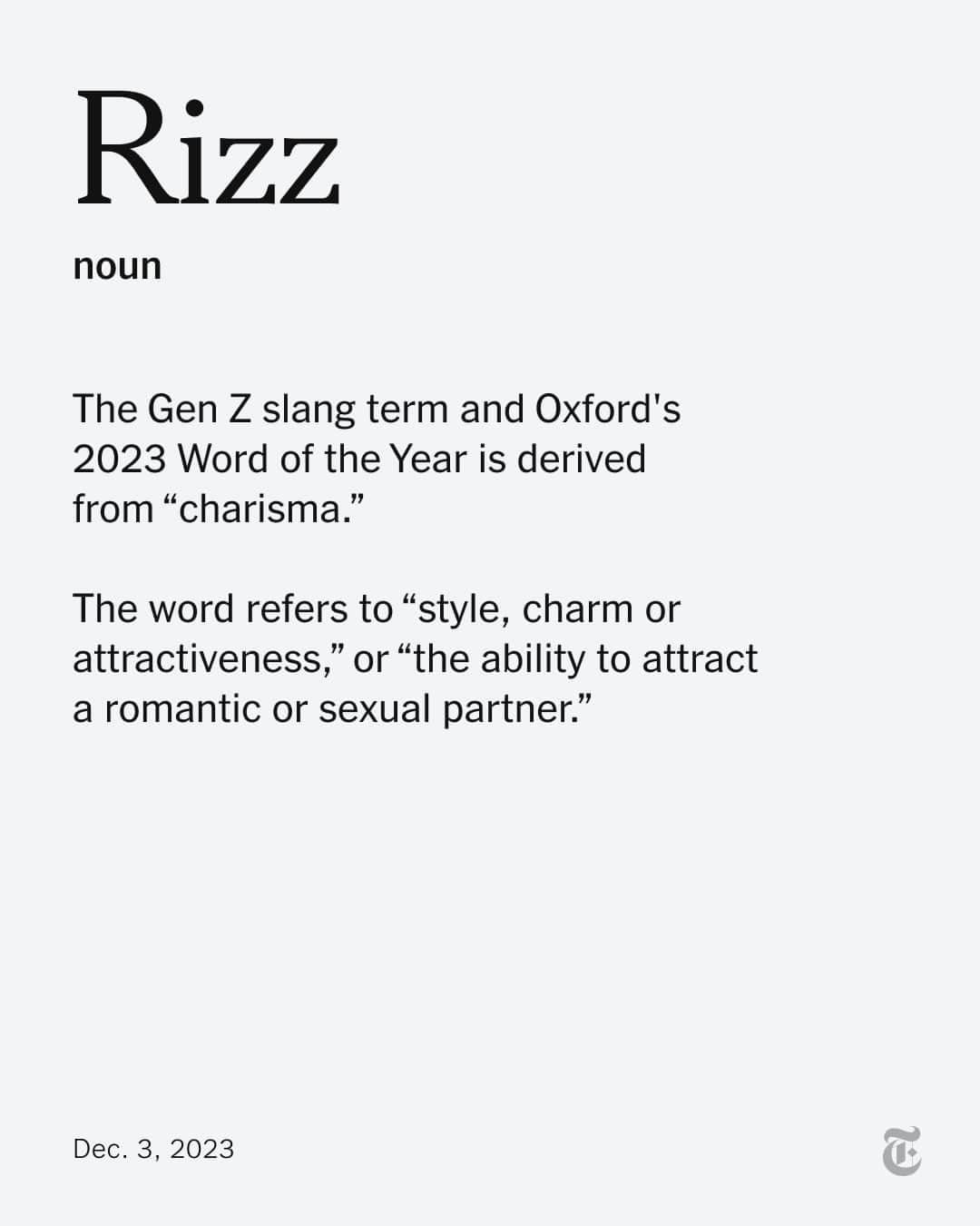 ニューヨーク・タイムズのインスタグラム：「“Rizz” has been named Oxford’s 2023 Word of the Year, beating out contenders like situationship, prompt, de-influencing and (yes) Swiftie.  “Rizz” was first recorded in 2022, according to Oxford. But it went viral in June, after the actor Tom Holland, in an interview with Buzzfeed, said: “I have no rizz whatsoever. I have limited rizz.”  ​​Oxford’s Word of the Year is based on usage evidence drawn from its continually updated corpus of more than 22 billion words, gathered from news sources across the English-speaking world. The selection, according to Oxford, is meant “to reflect the ethos, mood or preoccupations” of the preceding year, while also having “potential as a term of lasting cultural significance.”  Read more about the term — and the words it beat out — at the link in our bio.」