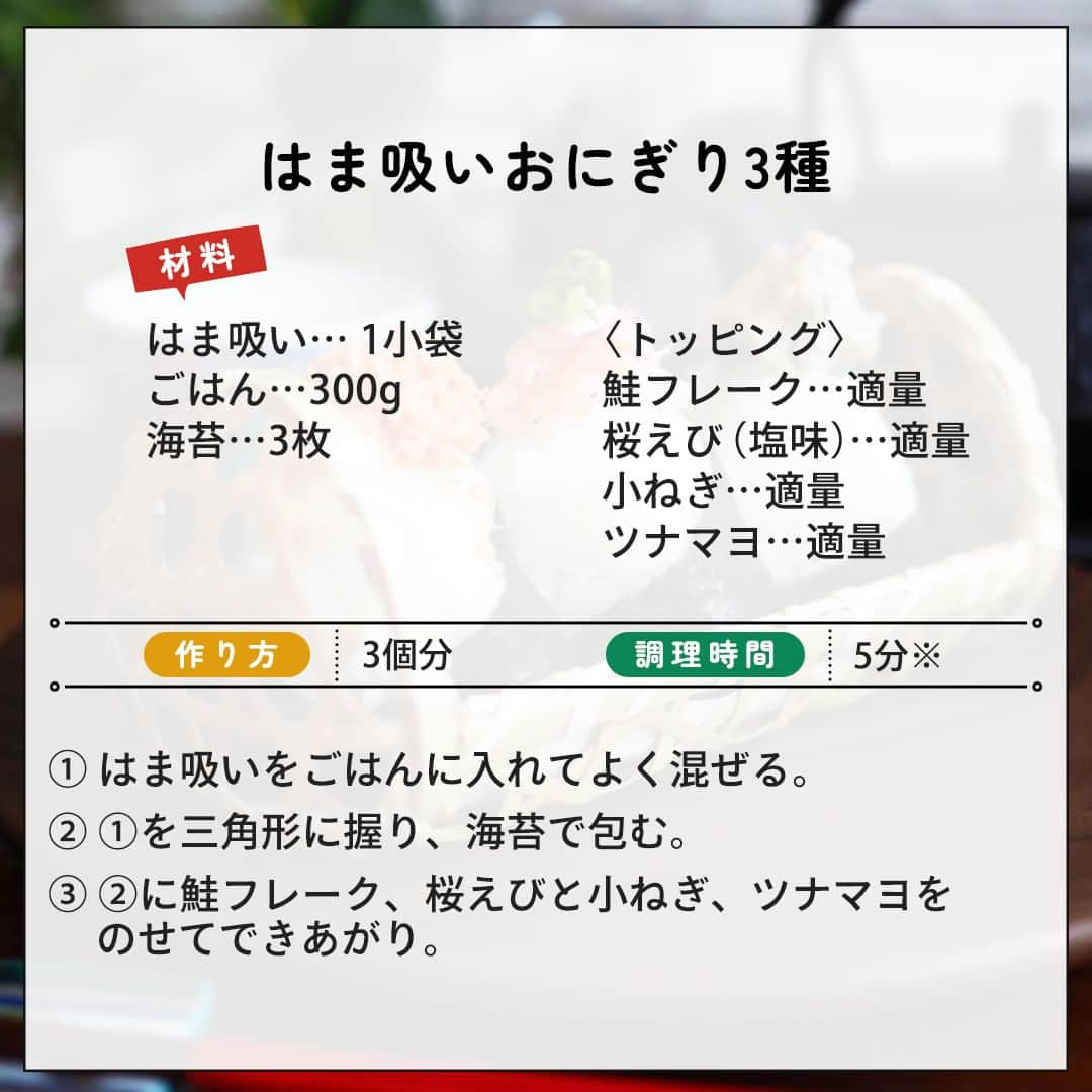 味ひとすじ　永谷園さんのインスタグラム写真 - (味ひとすじ　永谷園Instagram)「《ひと口食べたら止まらない！はま吸いおにぎり3種》 美味しそう！と思った方は、コメント欄に「🍙（おにぎり）」で教えてください！ ・ 柚子と三つ葉の香りと、上品なはまぐりの旨味がギュッと詰まった「はま吸い」☘️ ほかほかごはんに混ぜ込めば、味のアクセントに🎶 ・ 3種のおにぎりを食べ比べして、お楽しみください😋 こちらの素敵なお写真は @megane.hana さまの一品です♪ 作り方も教えていただきましたので、ぜひ作ってみてください😊 ・ 〈調理時間〉 5分　※炊飯時間を除く  〈使った商品はこちら！〉 はま吸い　1小袋  〈材料〉おにぎり3個分 ごはん　300g 海苔　3枚 〈トッピング〉 鮭フレーク　適量 桜えび（塩味）　適量 小ねぎ　適量 ツナマヨ　適量  〈作り方〉 ①はま吸いをごはんに入れてよく混ぜる。 ②①を三角形に握り、海苔で包む。 ③②に鮭フレーク、桜えびと小ねぎ、ツナマヨをのせてできあがり。 ・ いつもありがとうございます🤗永谷園公式です。​レシピの感想など、コメントで教えてくださいね♪ 🔔2024年1月、永谷園商品セットが当たるキャンペーンを開催予定！🔔 当アカウントをフォローのうえ楽しみにお待ちください❤  #永谷園 での投稿はご紹介させていただくことがあります✨皆さまの素敵な投稿をお待ちしております！ ・ ・ #はま吸い #お吸いもの #おにぎり #おむすび #おうちごはん #家ごはん #簡単ごはん #簡単レシピ #時短レシピ #お手軽レシピ #時短ごはん #手料理グラム #手作りご飯 #料理好きな人と繋がりたい #アレンジレシピ  #キッチングラム #朝ごはん #お昼ごはん #夜ごはん #朝食 #ごはん記録 #料理記録 #手料理 #料理部 #手作りごはん #料理好き #デリスタグラム #献立 #永谷園」12月5日 16時00分 - nagatanien_jp