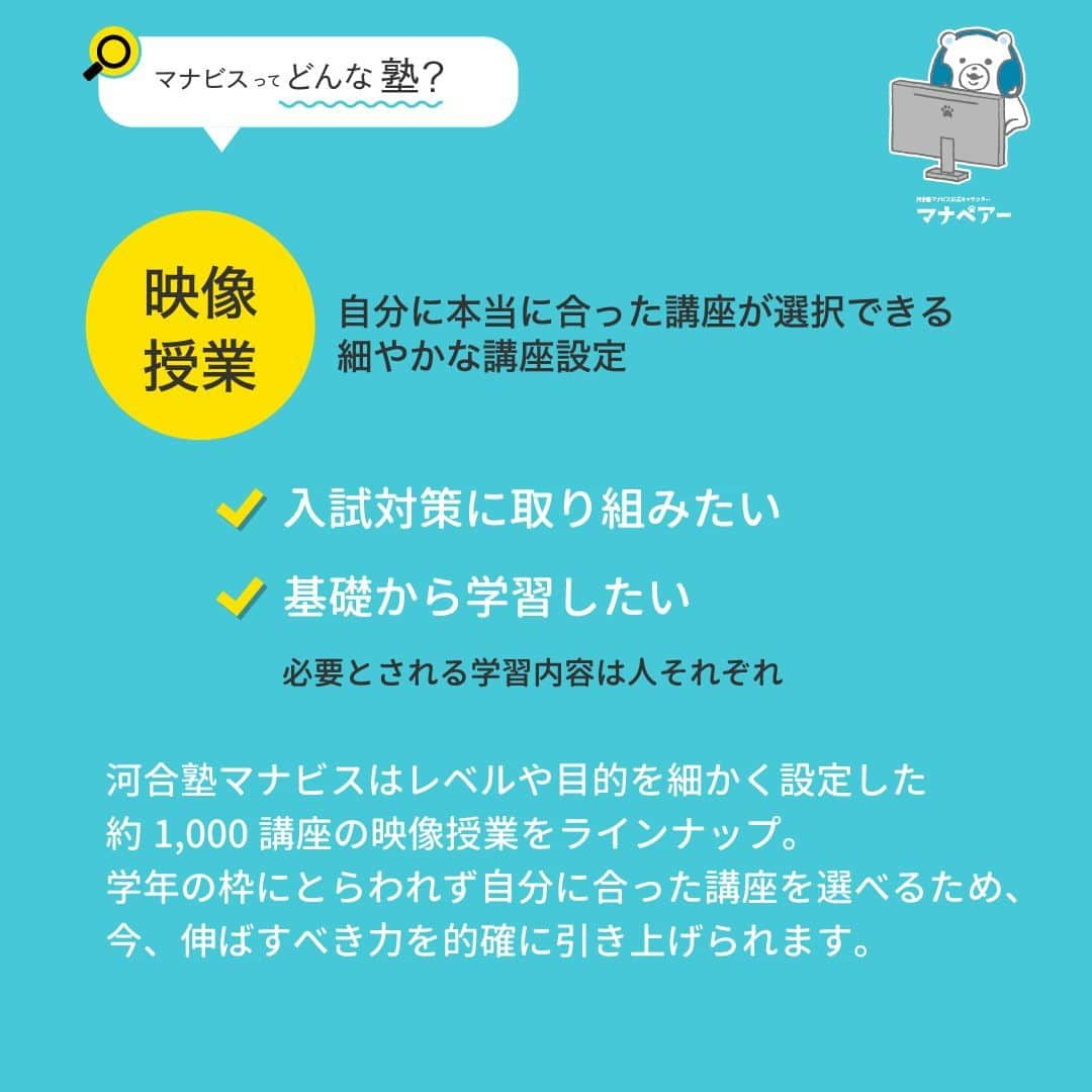 【公式】河合塾マナビスのインスタグラム：「. 【マナビス ってどんな塾?📕】 〜映像授業｜自分に本当に合った講座が選択できる、細やかな講座設定〜  ⚑入試対策に取り組みたい ⚐基礎から学習したい 必要とされる学習内容は人それぞれ。  河合塾マナビスはレベルや目的を細かく設定した約1,000講座の映像授業をラインナップ。学年の枠にとらわれず自分に合った講座を選べるため、今、伸ばすべき力を的確に引き上げられます。  例えば、英語だけでも 243講座 ✎ܚ単元別講座（53） ✎ܚ総合講座（30） ✎ܚ共通テスト対策講座（6） ✎ܚテーマ別講座（44） ✎ܚ大学別対策講座（81） ✎ܚ入試直結！重点分野攻略講座（15） ✎ܚ資格・検定試験対策講座（14）  極端に苦手な科目があるならその科目だけは基礎的な講座から始め、ほかは応用的な内容の講座に取り組むなど、組み合わせ方も十人十色。一人ひとり違う学力の状況に応えます。  #河合塾 #マナビス #河合塾マナビス #マナグラム #勉強垢さんと一緒に頑張りたい #テスト勉強 #勉強記録 #がんばりますがんばろうね #勉強垢さんと繋がりたい #勉強頑張る #勉強法 #高1勉強垢 #高2勉強垢 #高3勉強垢 #スタディープランナー #頑張れ受験生 #第一志望合格し隊 #受験生勉強垢 #受験生 #大学受験 #共通テスト #目指せ努力型の天才 #努力は裏切らない #努力型の天才になる #勉強垢さんと頑張りたい #勉強勉強 #志望校合格 #映像授業」