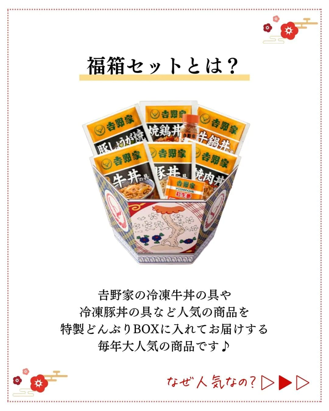 吉野家さんのインスタグラム写真 - (吉野家Instagram)「あなたならどれにする⁈《2024どんぶり柄オリジナルBOX福箱✨🙌》  贈り物に、ご自宅用に🎵 毎年ご好評を頂いている『吉野家福箱セット』  2024年版も大好評発売中です！ 今年の福箱は[松・竹・梅」の３種類✨  販売期間 2023.11.06 10時〜 2024.01.15 10時まで  今回は「竹セット」の魅力をご紹介します😊  ①人気の「吉野家冷凍丼の具」がたっぷり15袋👍 紅生姜や唐辛子もついてます🎵  ②パパッと食べられる簡単調理！  ③特製どんぶりBOX  ④福箱限定「超小盛」丼がついてくる！（数量限定） ※超「小盛丼」の先着プレゼントは終了しました。  その他にも2024年版『福箱』には 「松」「梅」の発売もございます☺ ※大好評につき梅セット完売致しました🙇‍♀️  完売商品も出ております😊ご購入はお早めに✨ 『福箱』の詳細は @yosinoya_co_jp  プロフィール欄URLから公式サイトへ  ■福箱2024 [松セット] 9品18袋＋ハーフきつねうどんセット【冷凍】 8,100円 （税込）  ■福箱2024 [竹セット] 8品15袋セット【冷凍】 5,940円 （税込）  ■福箱2024 [梅セット]　完売 5品9袋 ＋ミニチュアカプセル【冷凍】 3,996円 （税込）  ■吉野家ミニチュア大人買いセット【常温】 6,600円 （税込）  ■吉野家ミニチュア大人買いセット(第二弾)【常温】 6,600円 （税込）  ■2023常温タイプ福箱7品目セット 5,940円 （税込）  ～～～～～～～～～～～～～～～～～  #おうち吉野家 は忙しいママとパパの味方！  皆さんの#おうち吉野家 を使ったレシピをご紹介中🍀 吉野家冷凍食品でカンタンおいしいごはんを楽しもう♪ 定期便注文する人が急増中！のおうち吉野家を ぜひ公式サイトよりお買い求めください☺  公式サイトはプロフィールURLから🔽 @yoshinoya_co_jp  ～～～～～～～～～～～～～～～～  #おうち吉野家 #吉野家冷凍牛丼の具  #吉野家冷凍丼の具 #吉野家冷凍牛丼 #おうちごはん  #時短レシピ #簡単レシピ  #アレンジレシピ #アレンジ料理  #yoshinoya #牛丼  #豚丼　#焼鶏丼  #牛焼肉丼 #豚しょうが焼 #牛鍋丼 #紅生姜 #冷凍食品 #吉野家  #おかずレシピ  #福箱 #ミニチュアコレクション  #吉野家ミニチュアコレクション  #贈り物 #お歳暮 #冬の贈り物  #プレゼント #人気商品 #ギフト #美味しいものが好きな人と繋がりたい」12月5日 18時09分 - yoshinoya_co_jp