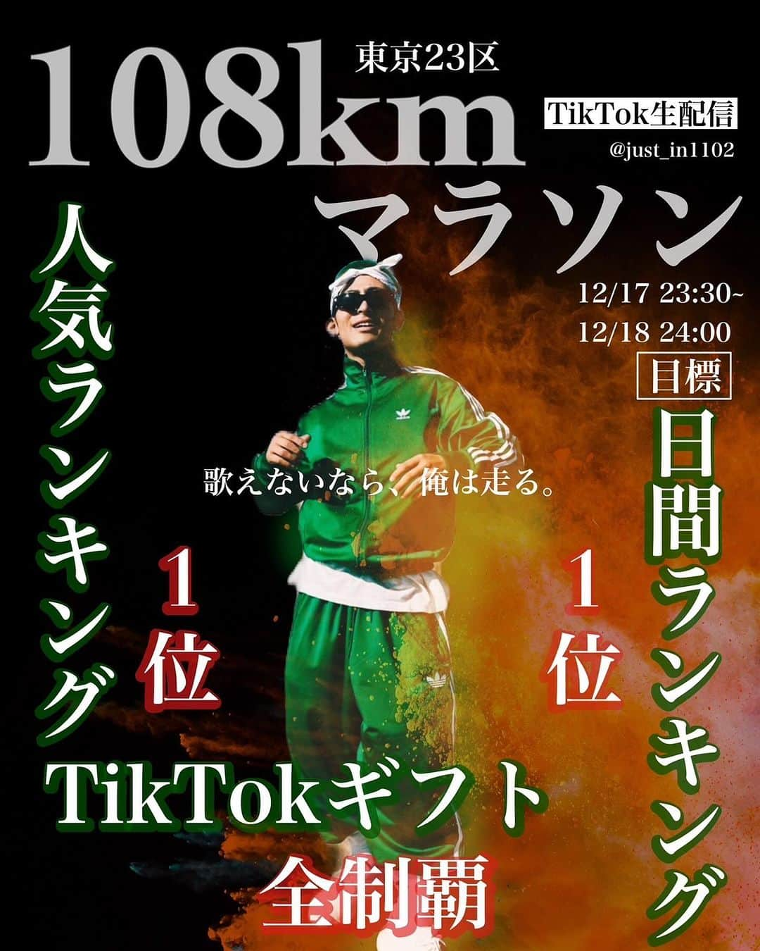 JustIn (ジャスティン)のインスタグラム：「【東京23区 108キロマラソン】 12/17 23:30〜12/18 24:00  Tiktok 生配信  歌えないなら、俺は走る。  目標 Tiktok Live 日間ランキング1位🥇 Tiktok Live 人気ランキング1位🥇 Tiktok 全ギフト制覇🔥  コース 東京駅→六本木駅→品川駅→蒲田駅→目黒駅→二子玉川駅→荻窪駅→中野駅→練馬駅→板橋駅→赤羽駅→北千住駅→柴又駅→葛西駅→亀戶駅→銀座駅→東京駅  ３つの目標を掲げ108キロを24時間で走り切ります🔥  なぜこんな事をするのか… 理由は一つ みんなに勇気を与えるため！！  あなたは本気で、死ぬ気で、必死になって 夢を追って頑張ってる人を見た事がありますか？  その夢がなんだっていい どんな馬鹿げた夢でもいい  本気で！必死でやってる人はかっこいいんです。 人の心に何かを与えるんです。  挑戦する人を笑う人が多いこんな時代に 歌が歌えなくて、どん底に落ちてる俺が 誰かに夢を与えたい  日本に夢を  歌えないなら、俺は走る。」