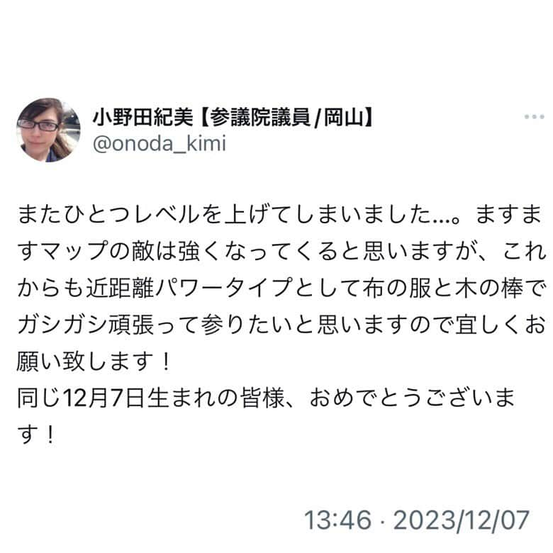 小野田紀美さんのインスタグラム写真 - (小野田紀美Instagram)「またひとつレベルを上げてしまいました…。 ますますマップの敵は強くなってくると思いますが、これからも近距離パワータイプとして布の服と木の棒でガシガシ頑張って参りたいと思いますので宜しくお願い致します！ 同じ12月7日生まれの皆様、おめでとうございます！ (本人ツイートより)  事務所でささやかなお祝いをしました💐 レベルアップした小野田をこれからもよろしくお願いいたします‼︎ (事務所スタッフM) #誕生日  #レベル41になりました  #自民党 #岡山県 #参議院 #小野田紀美 #小野田きみ #おのだきみ #日本を守り抜く #約束」12月7日 16時31分 - onodakimijimusho