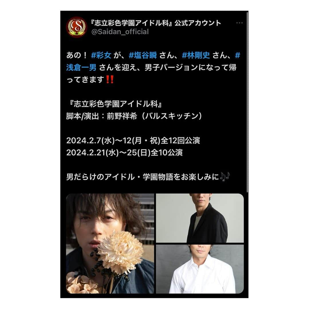 塩谷瞬のインスタグラム：「新作発表です！✨  新時代の若者たちと✨✨  久しぶりの同級生たちと暴れますw このメンバー面白いな✨w  本日21時情報解禁！ お楽しみに🔥✨✨  あの！ #彩女 が、#塩谷瞬 さん、#林剛史 さん、#浅倉一男 さんを迎え、男子バージョンになって帰ってきます‼️  『志立彩色学園アイドル科』 脚本/演出：前野祥希（バルスキッチン）  2024.2.7(水)〜12(月・祝)全12回公演 2024.2.21(水)〜25(日)全10公演  男だらけのアイドル・学園物語をお楽しみに🎶」