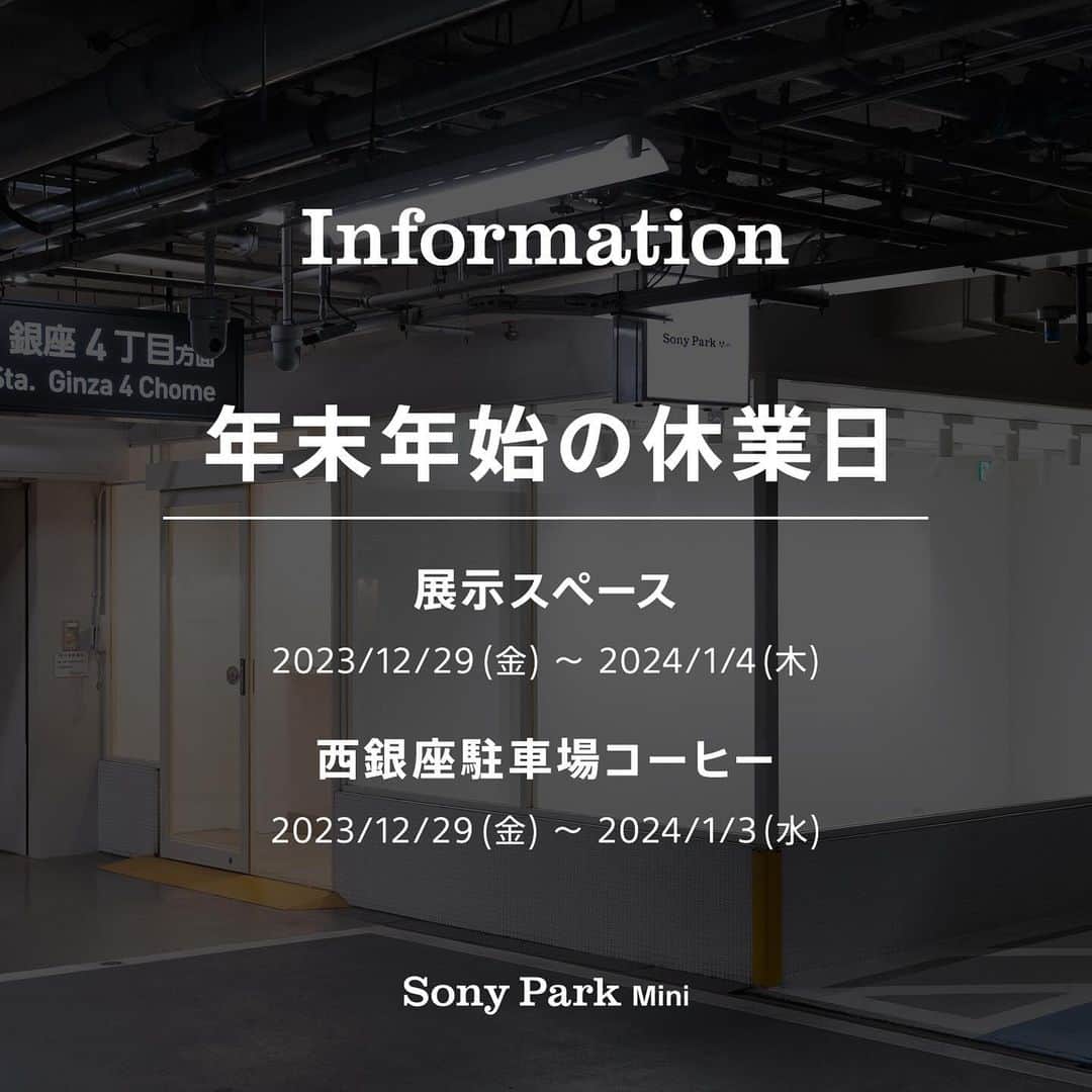 GINZA SONY PARK PROJECTのインスタグラム：「【年末年始休業のお知らせ / Notice: New Year's Holiday】  Sony Park Miniは、年内は12/28(木) 19時まで営業します。 年初は、西銀座駐車場コーヒーは1/4(木) 11時から、展示スペースは1/5(金) 11時から営業します。  Exhibition space: Friday, Dec. 29th, 2023 - Thursday, Jan. 4th, 2024 Nishi-Ginza Parking Coffee : Friday, Dec. 29th, 2023 - Wednesday, Jan. 3rd, 2024  Sony Park Mini will be open until 7:00 p.m. on Friday, Dec. 28th. The new year's Nishi-Ginza Parking Coffee first opening will be on Thursday, Jan. 4th from 11:00 a.m. and both the exhibition space and Nishi-Ginza Parking Coffee will be open as usual from Friday, Jan. 5th.  @nishiginzaparking_coffee @ginzasonypark #西銀座駐車場コーヒー #nishiginzaparking_coffee #銀座コーヒー  #SonyParkMini #SonyPark #Ginza #GinzaSonyParkProject」