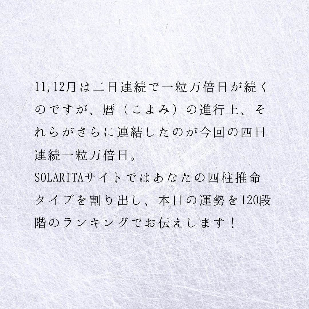 SOLARITAさんのインスタグラム写真 - (SOLARITAInstagram)「【12月8日の運勢】 本日は一粒万倍日！ 四日連続の一粒万倍日の最終日で 鬼宿日と大安も重なります！ . . 本日は一粒万倍日！12月5日から始まった四日連続の一粒万倍日の最終日です。一粒が万倍に実る収穫の吉日であり、近い将来に向けての種まきにも良い日です。しかも本日は大安であり、さらに鬼宿日という密教伝来の吉日も重なった大吉日。できるだけ活動的に動き回るべき時です！ . 11,12月は二日連続で一粒万倍日が続くのですが、暦（こよみ）の進行上、それらがさらに連結したのが今回の四日連続一粒万倍日。SOLARITAサイトではあなたの四柱推命タイプを割り出し、本日の運勢を120段階のランキングでお伝えします！ . . #占星術　#四柱推命 #星占い」12月8日 0時01分 - solarita_official