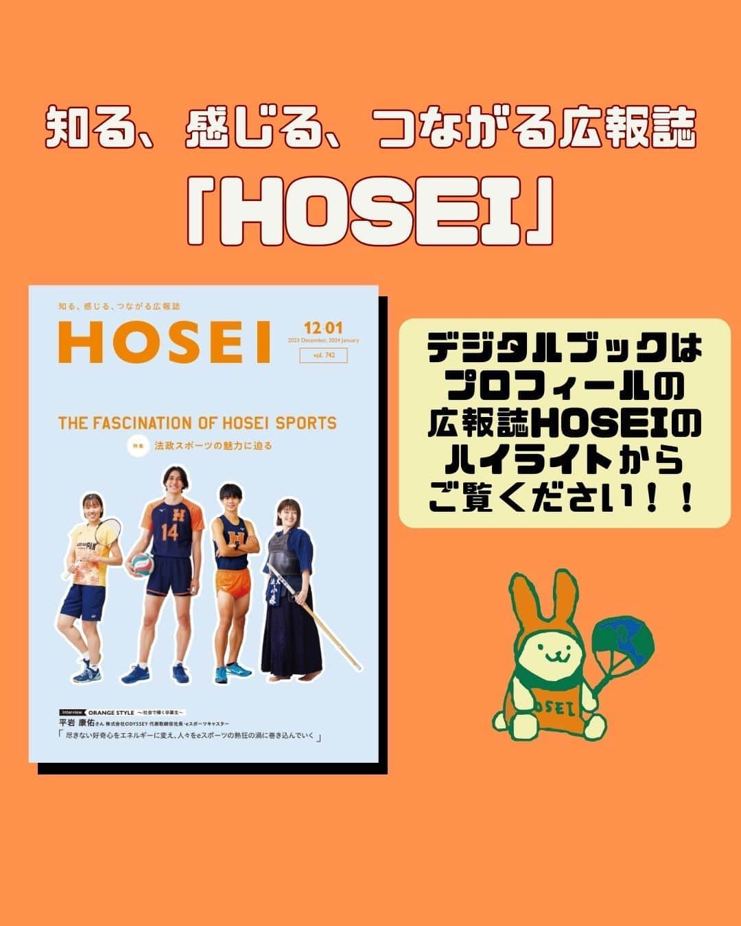 法政大学さんのインスタグラム写真 - (法政大学Instagram)「広報誌「HOSEI」2023年12・1月号を発行🎉 今号の特集のテーマは「法政スポーツの魅力に迫る」✨ 箱根駅伝に挑む駅伝チームを取材！監督と主将の対談取材や注目選手の紹介、さらには箱根駅伝に関する知ってるようで知らない小ネタも満載で、これを見れば、箱根駅伝をもっと楽しめるはずです！ 在学生で世界で活躍しているアスリートの特集も掲載。今年のアジア大会でバレーボール日本代表として大活躍した #高橋慶帆 さんや、世界水泳選手権で5位入賞をした #三井愛梨 さんに取材を実施。トップアスリートとして大事にしていることや、大学の勉強との両立について色々伺いました。法政から世界へ羽ばたく、アスリートの頑張る背景には、それぞれの大きな想いが込められているということを感じていただけると思います。 その他にも、ゼミや卒業生、教員の研究にまつわる取材記事なども盛りだくさん。法政を知って、感じて、新しい何かとつながる可能性を秘めた、広報誌『HOSEI』を、ぜひデジタルブックでお楽しみください。  広報誌「HOSEI」2023年12・1月号は 法政大学公式ウェブサイト（https://www.hosei.ac.jp/）でデジタルブックを公開しています。 プロフィールの広報誌HOSEIのハイライトからデジタルブックに直接飛ぶこともできます。  ●［特集］法政スポーツの魅力に迫る P.04－【01_SPECIAL TALK】 一致団結して駅伝に挑むランナーたちの物語  P.10－【02_PICK UP ATHLETES】 世界を舞台に活躍する法政大学の選手をPICK UP！ バレーボール部高橋慶帆選手ほか  P.12－【03_ATHLETE INTERVIEW】 ［学生活動紹介］BE Active～法大生の挑戦～ 世界水泳選手権2023福岡大会 女子200mバタフライ5位入賞 三井愛梨さん  ●P.14－［卒業生インタビュー］ORANGE STYLE～社会で輝く卒業生～ 株式会社ODYSSEY 代表取締役社長 eスポーツキャスター 平岩康佑さん  ●P.18－［ゼミ・研究室紹介］Grow～私が成長できた場所～ 社会学部メディア社会学科 諸上茂光教授ゼミ #消費者心理　#マーケティング  ●P.20－［教員研究紹介］教えて先生！Resarch Highlight 5分間で研究の面白さを少しだけ紹介 デザイン工学部都市環境デザイン工学科 今井龍一教授 「サイバー空間に都市を丸ごと再現！計測技術でつくる安心安全な未来の暮らし」  #法政大学 #法政 #大学 #春から法政 #春から大学生 #受験生　#キャンパスライフ #大学生活 #勉強 #授業 #サークル #大学受験 #受験 #スポーツ #駅伝　#箱根駅伝 #eスポーツ #世界水泳 ＃バレーボール#日本代表 #パリ五輪 #オリンピック #HOSEI #hoseiuniversity #hosei #university #student #campuslife」12月8日 12時44分 - hosei_university