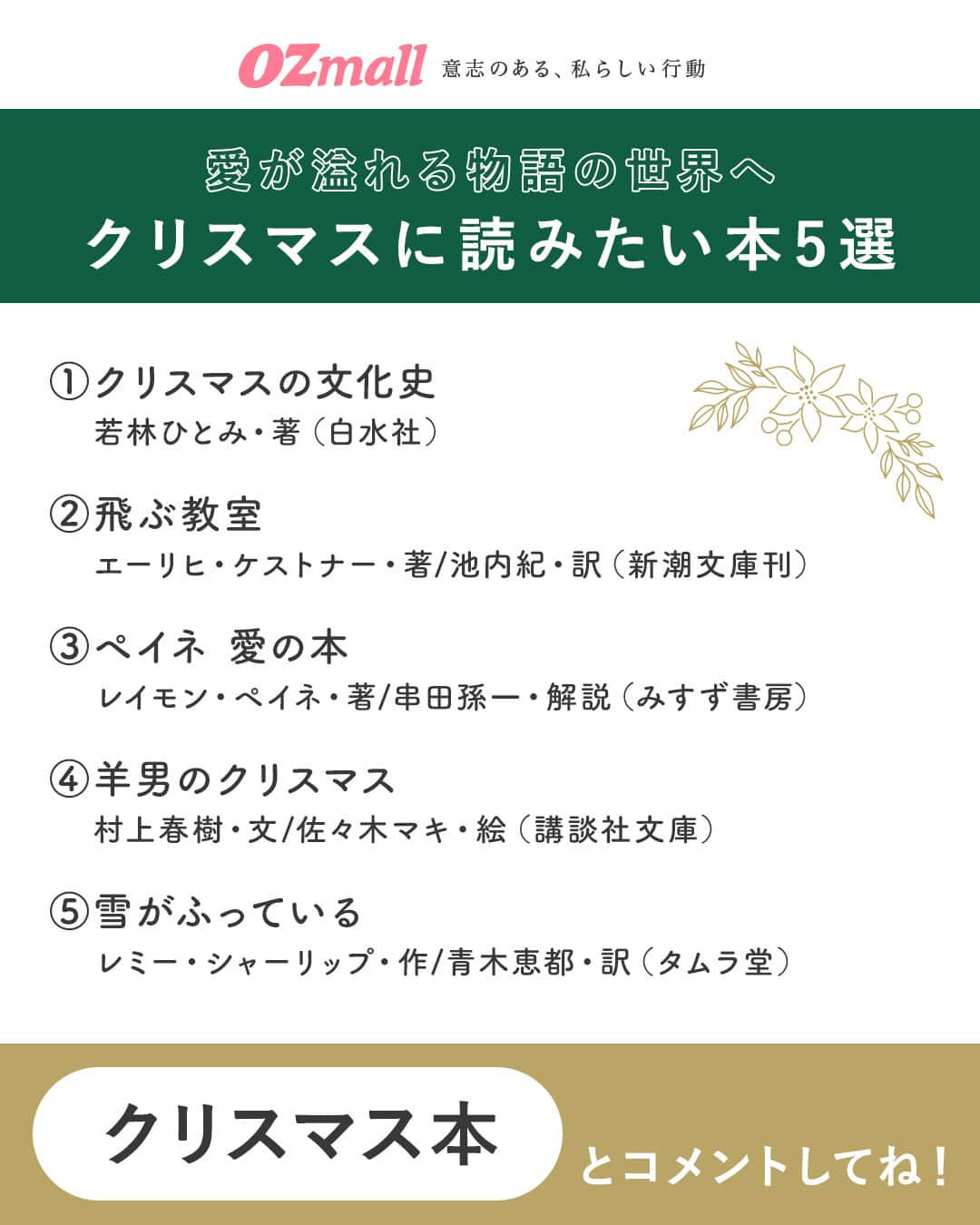 オズモール編集部さんのインスタグラム写真 - (オズモール編集部Instagram)「. 「クリスマス本」とコメントして詳細をDMでGETしよう✨ 【愛が溢れる物語の世界へ🎄クリスマスに読みたい本5選📚】 オンライン選書サービス「BOOKPOCE」を運営する内村雛さん（ @poceq___ ）が選んだクリスマスに読みたい本を5つご紹介🎅🏻クリスマス気分を味わいながら、ほっこりする物語の世界に浸りませんか📚 . ----------- 📕クリスマスの文化史 若林ひとみ・著（白水社）  📕飛ぶ教室 エーリヒ・ケストナー・著／池内紀・訳（新潮文庫刊）  📕ペイネ 愛の本 レイモン・ペイネ・著／串田孫一・解説（みすず書房）  📕羊男のクリスマス 村上春樹・文／佐々木マキ・絵（講談社文庫）  📕雪がふっている レミー・シャーリップ・作／青木恵都・訳（タムラ堂） ----------- . この投稿に「クリスマス本」とコメントしたら、詳細リンクがDMで届きます✨ . @bookpoce . #オズモール #読書記録 #読書女子 #クリスマスプレゼント」12月10日 15時01分 - ozmall_editors