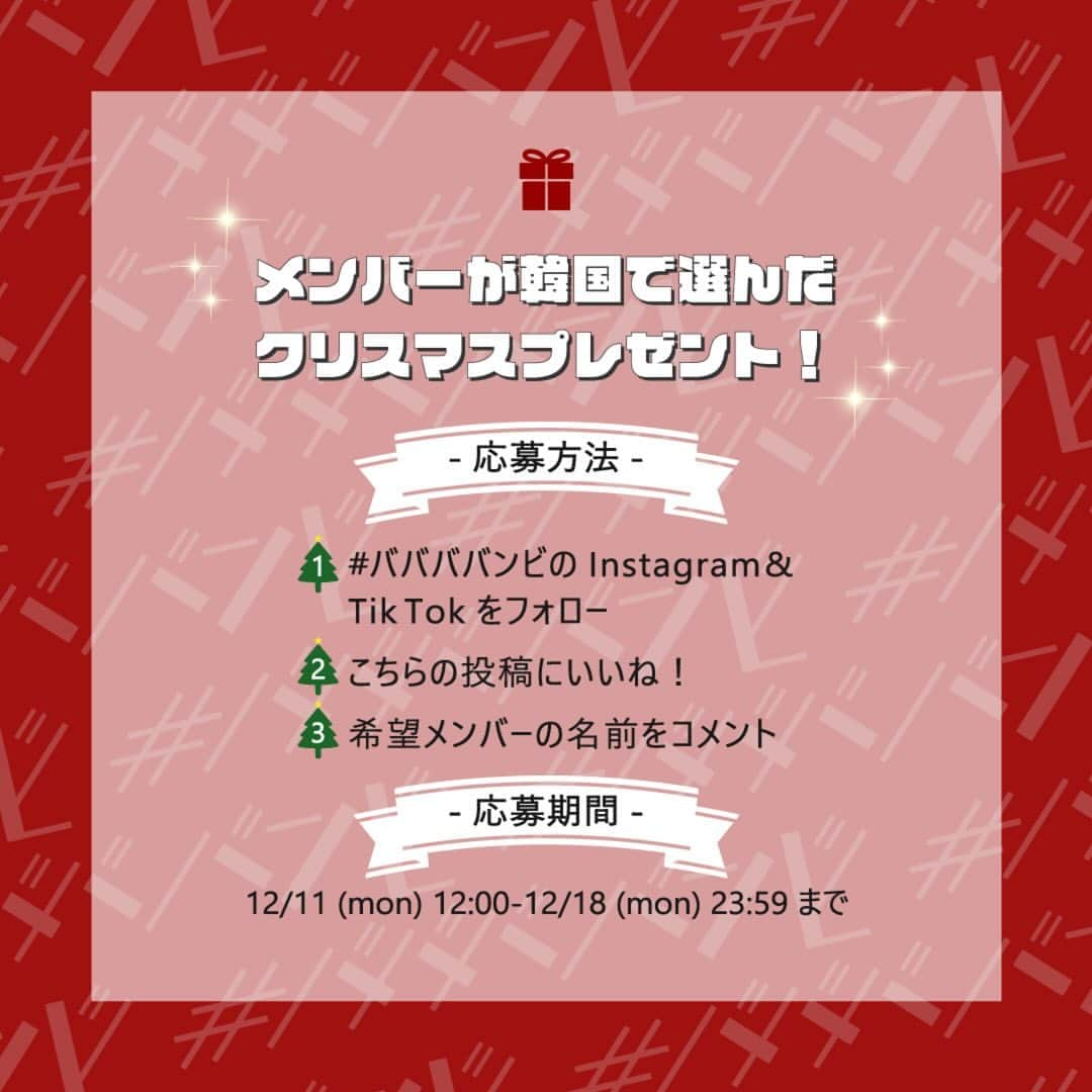 ババババンビ公式さんのインスタグラム写真 - (ババババンビ公式Instagram)「🎄 ⁡ Instagram X'masプレゼントキャンペーン🎁💓 メンバーが韓国で選んできたクリスマスプレゼントを 抽選で5名様にプレゼント🔔⁎⁺˳✧༚ ⁡ ※プレゼント内容は本人たちのセンスとなり保証できません。  -——————— ⁡ 【応募方法】 ①#ババババンビ の公式Instagram&TikTokせんぱい5人(＠senpai_jpn5)をフォロー ②こちらの投稿にいいね♡ ③希望メンバーの名前をコメント📝 ⁡ 【キャンペーン期間】 12月11日(月) 12:00〜12月18日(月) 23:59 まで ⁡ 【プレゼント内容】 ❤️岸みゆセレクトプレゼント 💙水湊みおセレクトプレゼント 🤍小鳥遊るいセレクトプレゼント 💜近藤沙瑛子セレクトプレゼント 💖宇咲セレクトプレゼント ⁡ 上記5点を、抽選で5名様にプレゼント🎁 ⁡ 【当選発表】 当選者様には12月19日〜20日の期間中に、 Instagramのダイレクトメッセージにてご連絡させていただきます。 ※当アカウント(@babababambi01 )以外からご連絡することはございませんので、偽アカウントにはご注意ください。 ※予めダイレクトメッセージを受け取れる設定へ変更をお願い致します。 ⁡ -——————— ⁡ 皆様のご参加お待ちしております❄️ ⁡ ⁡ #ババババンビ #岸みゆ #水湊みお #小鳥遊るい #近藤沙瑛子 #宇咲 #プレゼントキャンペーン #フォローキャンペーン #韓国 #プレゼント企画 #クリスマスプレゼント #クリスマスキャンペーン」12月11日 12時00分 - babababambi01