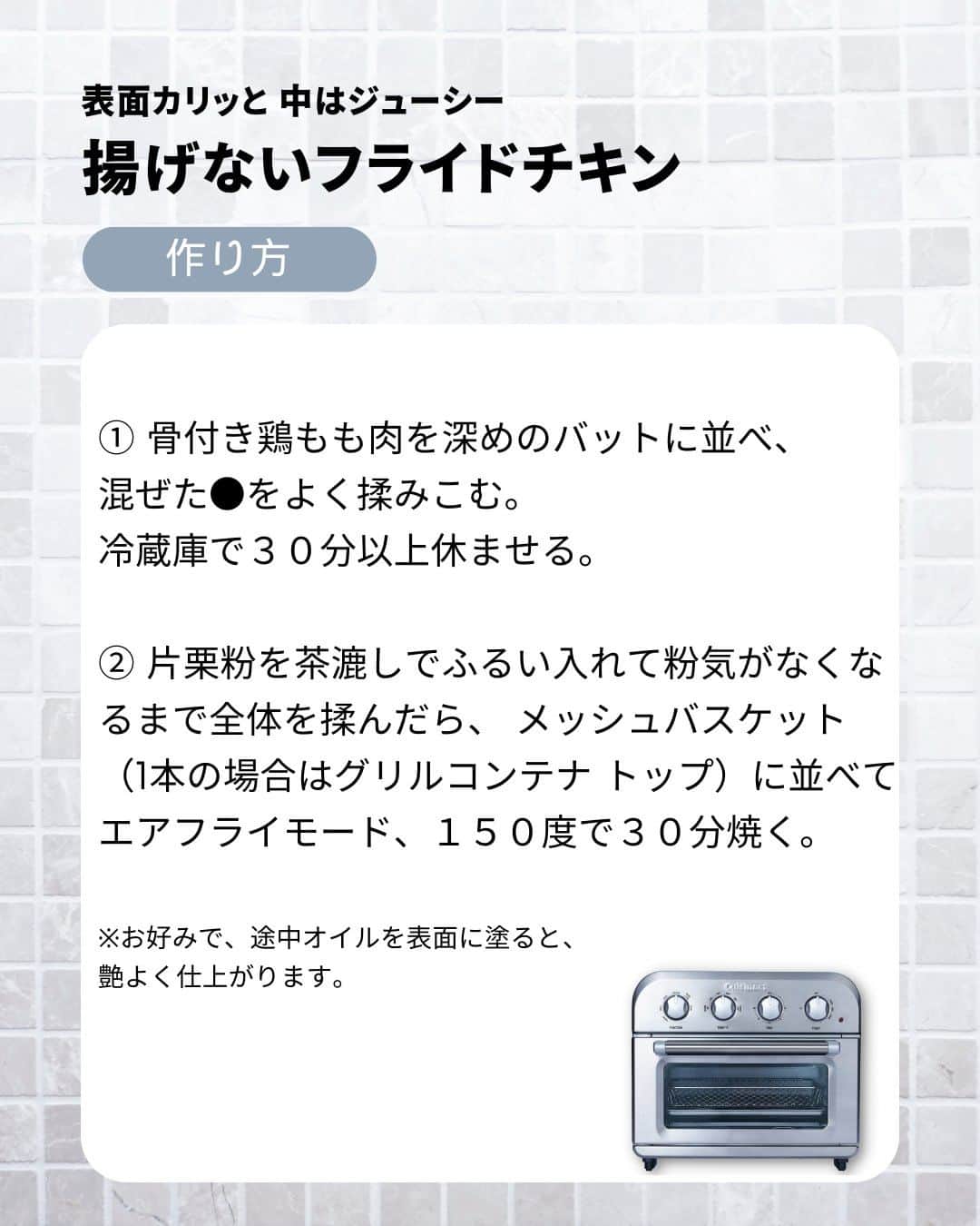 Cuisinart(クイジナート)ジャパン公式アカウントさんのインスタグラム写真 - (Cuisinart(クイジナート)ジャパン公式アカウントInstagram)「🍗骨つき鶏もも肉で、揚げないフライドチキン  クリスマスメニューにもぴったり🎄✨ 表面カリッと、中はジューシー！ ちょっと豪華なフライドチキンを簡単に。  クイジナートの「エアフライ オーブントースター」は パワフルな熱風が庫内を循環しムラなく加熱するので、 油で揚げない、ヘルシーなエアフライ調理が可能💫  ２本を一度に調理する場合はメッシュバスケットに、  1本で調理する場合はグリルコンテナ トップを使うのがおすすめです。  油で揚げていないとは思えない ジューシーな仕上がりをぜひお試しください♪  🍗揚げないフライドチキン  📝材料2人分 骨付き鶏もも肉...２本 塩...小さじ1 胡椒...少々 ●溶き卵...1個 ●おろしニンニク...１片 ●牛乳...大さじ2 ●ケチャップ...大さじ３ ●ナツメグ...少々 片栗粉...大さじ３  ＜作り方＞ ① 骨付き鶏もも肉を深めのバットに並べ、 混ぜた●をよく揉みこむ。 冷蔵庫で３０分以上休ませる。  ② 片栗粉を茶漉しでふるい入れて 粉気がなくなるまで全体を揉んだら、 メッシュバスケット（1本の場合はグリルコンテナ トップ）に並べて エアフライモード、１５０度で３０分焼く。  ※お好みで、途中オイルを表面に塗ると、 艶よく仕上がります。  ・。・。・。・。・。・⁣  📷Photo： @reiko.t.table  ◽️ITEM：エアフライ オーブントースター⁣⁣  ⁣⁣🔍TOA-38SJ(シルバー） TOA-38WJ（ホワイト）  ・。・。・。・。・。・⁣  ーーーーー クイジナート公式HPでは、毎日の料理が楽しくなる様々な製品情報やレシピを公開中♪ 詳しくはプロフィールのリンクから！ ▶️ @cuisine_art ーーーーー  #Cuisinart #クイジナート #クイジナートのある生活 #クイジナートLOVE #時短調理 #時短家電 #キッチン家電 #おうちごはん #おうち時間を楽しむ #丁寧な暮らし #美味しい時間 #料理好きな人と繋がりたい #クイジナートエアフライオーブントースター #クイジナートノンフライオーブントースター #オーブントースター #フライドチキン #鶏もも肉 #鶏もも肉レシピ #骨付き肉 #鶏肉レシピ #クリスマスレシピ #クリスマスメニュー #クリスマスご飯 #クリスマスごはん #おうちクリスマス #おうちクリスマスディナー #パーティメニュー #クリスマスパーティー料理 #クリスマスパーティー #クリスマス料理」12月11日 17時00分 - cuisine_art