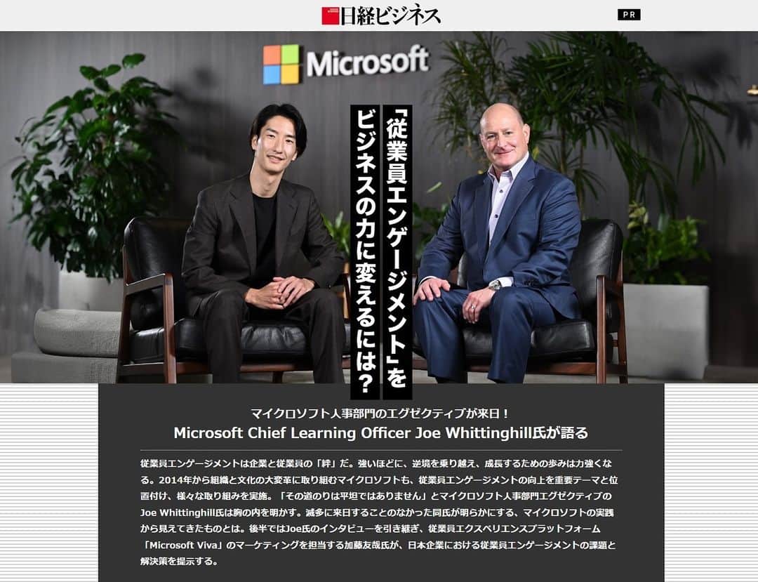 加藤友哉のインスタグラム：「Microsoft 米国本社でCLO(Chief Learning Officer)を務めるJoe Whittinghillとの対談が日経ビジネス様で公開されました 一時は停滞したマイクロソフトが現在のような飛躍を再び遂げた背景にあるカルチャー・リーダーシップ・人事制度改革の秘訣を語っています  A Interview with Joe Whittinghill, Chief Learning Officer (CLO) at Microsoft's headquarters has been released. We discusses the secrets behind the culture, leadership, and HR system reforms that contributed to Microsoft's resurgence from a period of stagnation to its current remarkable success.  #MicrosoftLife #Microsoft #マイクロソフト #日経ビジネス」