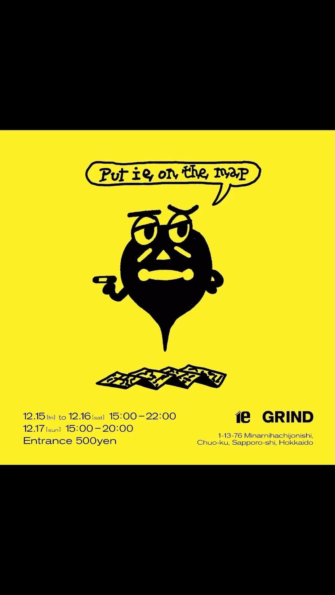 GRINDのインスタグラム：「. 『put ie on the map 』ie × GRIND @ie_sapporo   2023年12月15日（金）から12月31日（日）の3日間、 GRIND Vol. 107のリリースを記念して、北海道・札幌にある多目的スペースieとのコラボレーションイベント『put ie on the map 』を開催。本誌でも撮影を手がけたフォトグラファーの松井春樹氏 @harukimatsui による写真をはじめ、本号の制作背景やバックナンバーが1Fと2Fに展示される。また16日（土）には、ieの企画運営を行う和田典子氏とのトークセッションが行われたり、15日（金）と16日（土）には札幌を拠点に活動するC-origin @c_origin_ のコーヒーも楽しめたり、GRINDの世界観を堪能していただける。  2023.12.15 FRI - 12.16 SAT 15:00 - 22:00 2023.12.17 SUN 15:00 - 20:00 entrance 500yen  talk session with Noriko Wada planning and management of ie 2023.12.16 SAT START 20:00 entrance 500yen  Art Director @dh_org @cesardebargue Illustration @cesardebargue  Project Manager @bando_takumi」