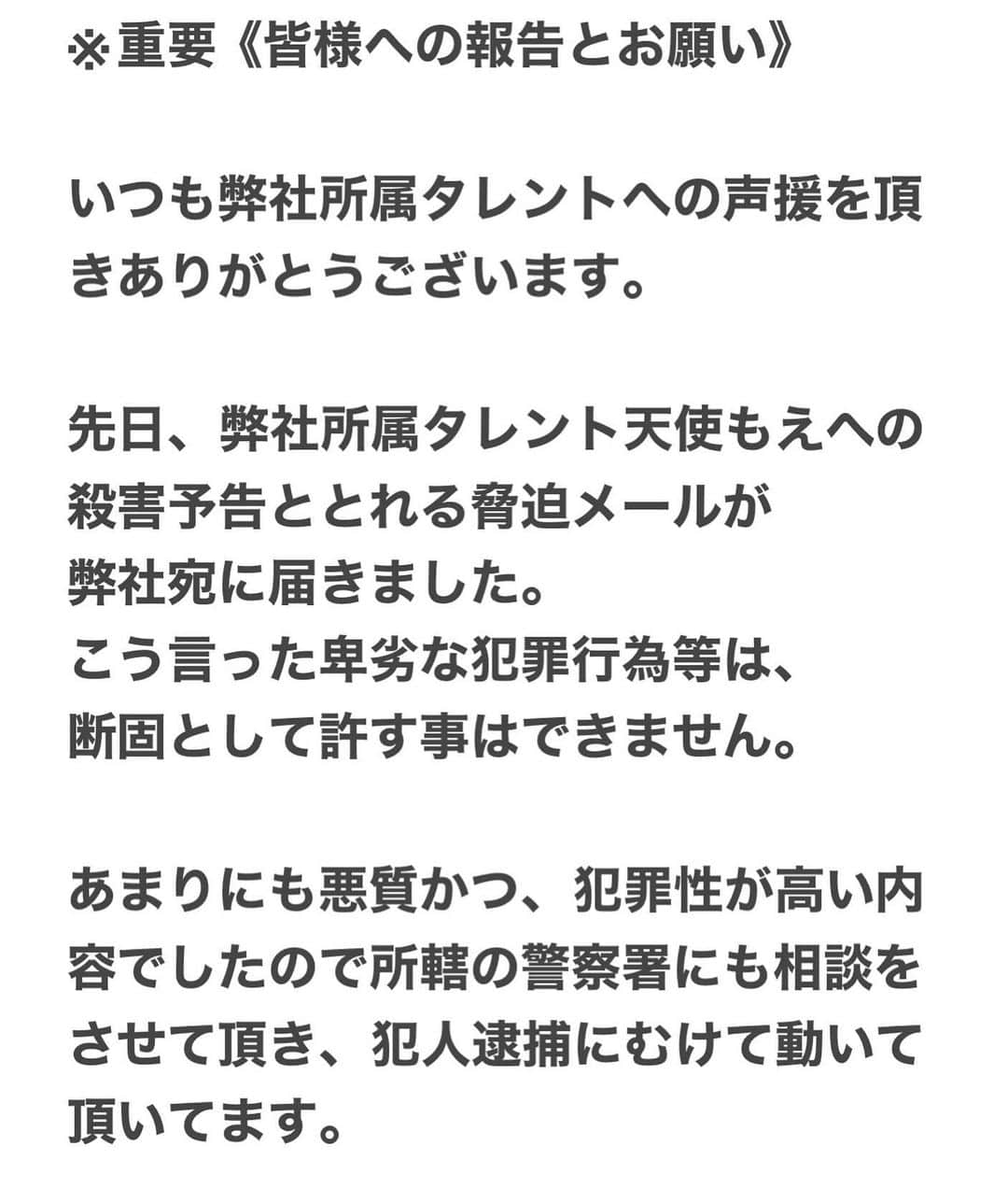 天使もえさんのインスタグラム写真 - (天使もえInstagram)「上記画像内から続く文章になります↓↓  本来ならば直近のイベントに関しては 中止もやむを得ない所ですが 本人と相談した結果、イベントはどうしても開催したいとの意向でした。 参加される皆さんにはご面倒を おかけするかもしれませんが、 通常時よりかなり厳しいチェック 態勢、レギュレーションにて イベントを行わせて頂きたいと 今の所は考えておりますので、 ご理解の程宜しくお願い致します。  あわせて弊社の他の所属タレント のイベントに関しても同様に、 厳重なチェック体制にて行わせて 頂く場合がありますので、 皆様ご協力の程宜しくお願い致します。  天使もえ マネジメント事務所 Bstar （ビースター）」1月9日 16時51分 - l.s.bstar