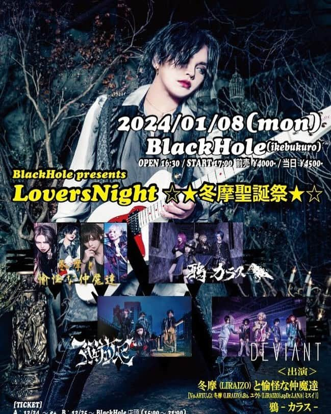 Aryuのインスタグラム：「BlackHole presents  LoversNight ☆★冬摩聖誕祭★☆ 日程:2024/01/08 (月) 会場:池袋BlackHole 時間:OPEN 16:30 / START 17:00 金額:前売 ¥4,000- / 当日¥4,500- ＜出演＞ 冬摩と愉怪な仲魔達冬摩と愉怪な仲魔達[Vo.ARYU,Gt.冬摩(LIRAIZO),Ba.ユウト(LIRAIZO),spDr.LANA(ミ スイ)] 鴉-カラス- 解放区 DEVIANT  [TICKET] Aチケット：12/24(日) 10:00 ～ イープラス https://eplus.jp/sf/detail/4017070001-P0030001P021001?P1=1221  Bチケット：12/25(月)  ～ BlackHole店頭(販売時間 15:00～21:00) ※バンド予約なし ※入場順: A → B → 当日券  主催・企画/制作:BlackHole 問:BlackHole(TEL:03-5955-7396 /15:00-21:00)」