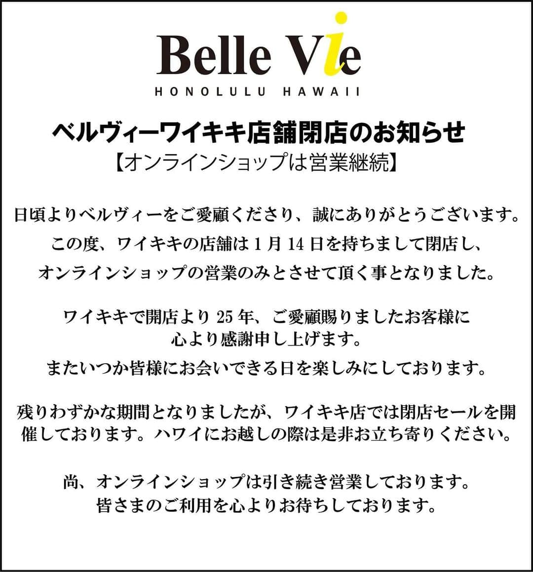 Belle Vie Hawaiiのインスタグラム：「日頃よりベルヴィーをご愛顧くださり、誠にありがとうございます。 この度、ワイキキの店舗は1月14日を持ちまして閉店し、 オンラインショップの営業のみとさせて頂く事となりました。  ワイキキで開店より25年、ご愛顧賜りましたお客様に心より感謝申し上げます。  尚、オンラインショップは引き続き営業しております。定期購入をご利用のお客様はご安心の上次回の発送をお待ちください。  オンラインショップでは1月4日より大感謝祭セールの開催を予定しております。 セールの詳しい内容につきましては、インスタグラムやメールマガジンにてお知らせ致します。  それでは皆さま、どうぞ良いお年をお迎えください！ MAHALO!」